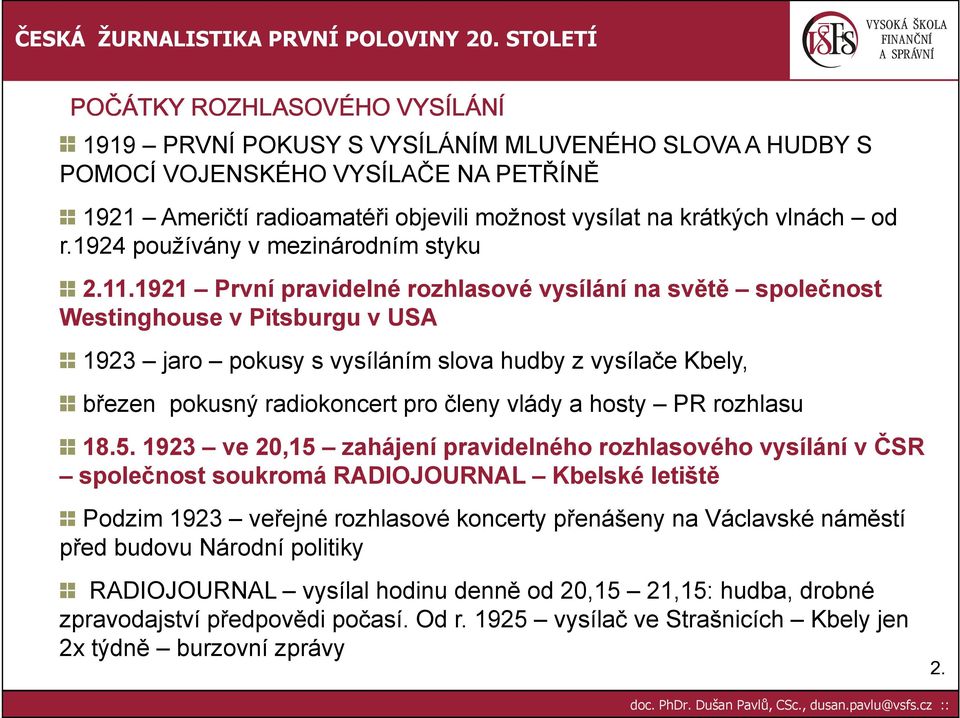 1921 První pravidelné rozhlasové vysílání na světě společnost Westinghouse v Pitsburgu v USA 1923 jaro pokusy s vysíláním slova hudby z vysílače Kbely, březen pokusný radiokoncert pro členy vlády a