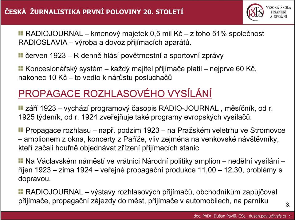 VYSÍLÁNÍ září 1923 vychází programový časopis RADIO-JOURNAL, měsíčník, od r. 1925 týdeník, od r. 1924 zveřejňuje také programy evropských vysílačů. Propagace rozhlasu např.