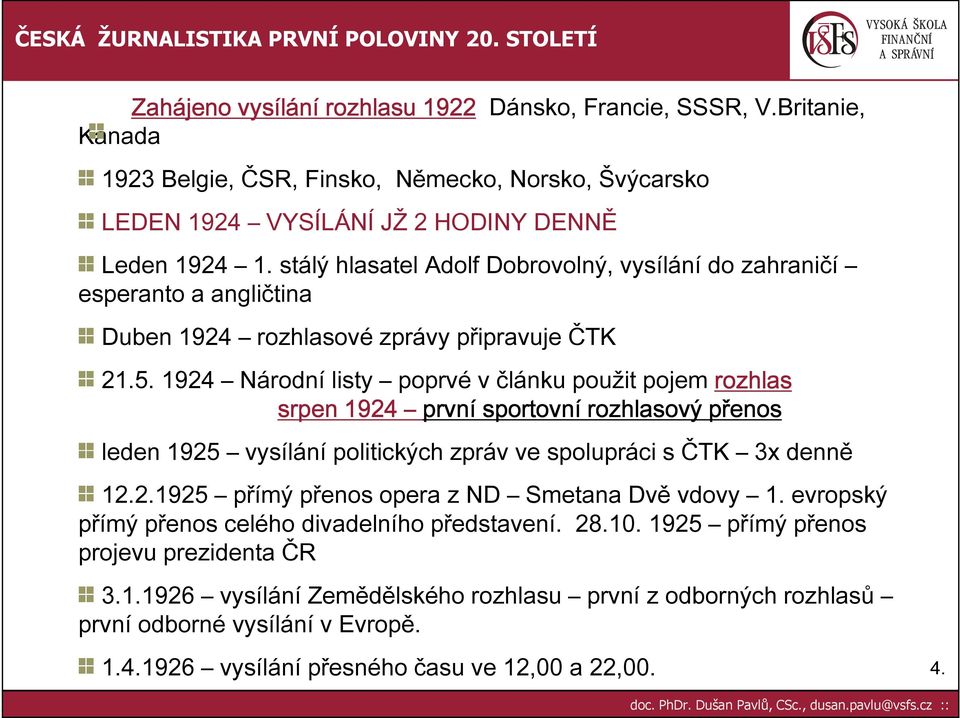 1924 Národní listy poprvé v článku použit pojem rozhlas srpen 1924 první sportovní rozhlasový přenos leden 1925 vysílání politických zpráv ve spolupráci s ČTK 3x denně 12.2.1925 přímý přenos opera z ND Smetana Dvě vdovy 1.