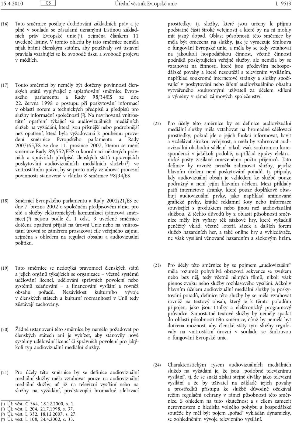 (17) Touto směrnicí by neměly být dotčeny povinnosti členských států vyplývající z uplatňování směrnice Evropského parlamentu a Rady 98/34/ES ze dne 22.