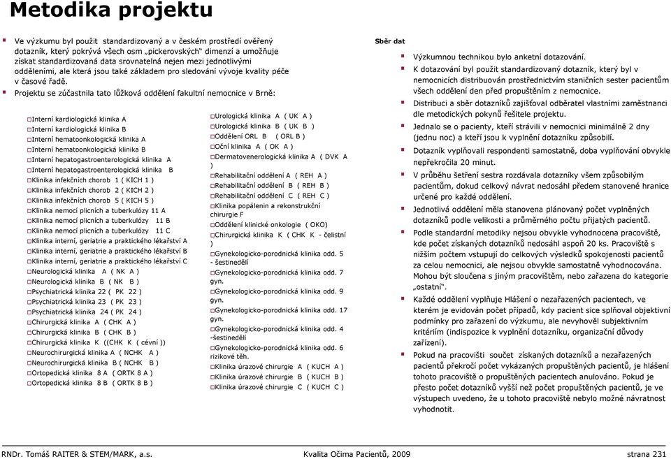 Projektu se zúčastnila tato lůžková oddělení fakultní nemocnice v Brně: Interní kardiologická klinika A Interní kardiologická klinika B Interní hematoonkologická klinika A Interní hematoonkologická