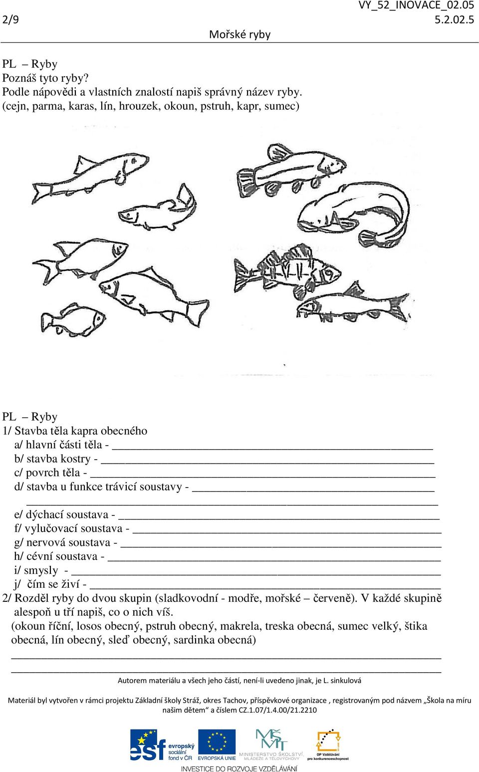 stavba u funkce trávicí soustavy - e/ dýchací soustava - f/ vylučovací soustava - g/ nervová soustava - h/ cévní soustava - i/ smysly - j/ čím se živí - 2/ Rozděl ryby