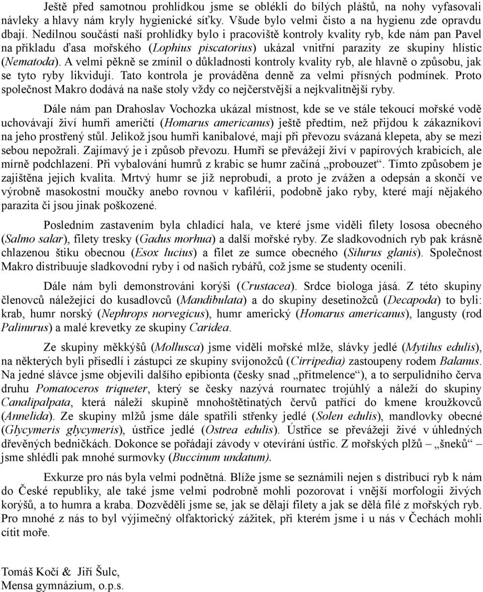 A velmi pěkně se zmínil o důkladnosti kontroly kvality ryb, ale hlavně o způsobu, jak se tyto ryby likvidují. Tato kontrola je prováděna denně za velmi přísných podmínek.