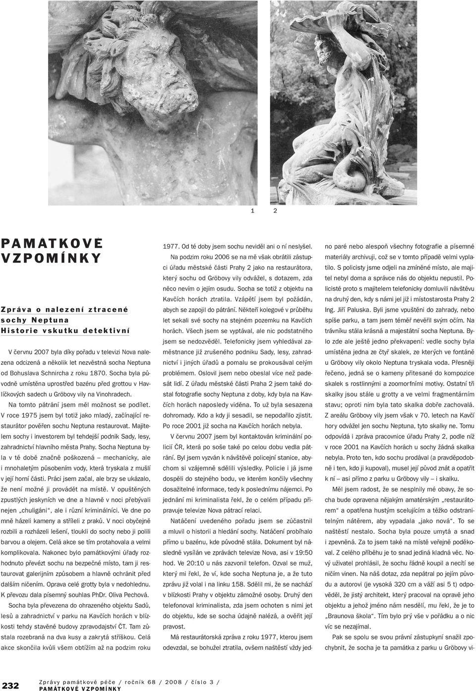 V roce 1975 jsem byl totiï jako mlad, zaãínající restaurátor povûfien sochu Neptuna restaurovat. Majitelem sochy i investorem byl tehdej í podnik Sady, lesy, zahradnictví hlavního mûsta Prahy.