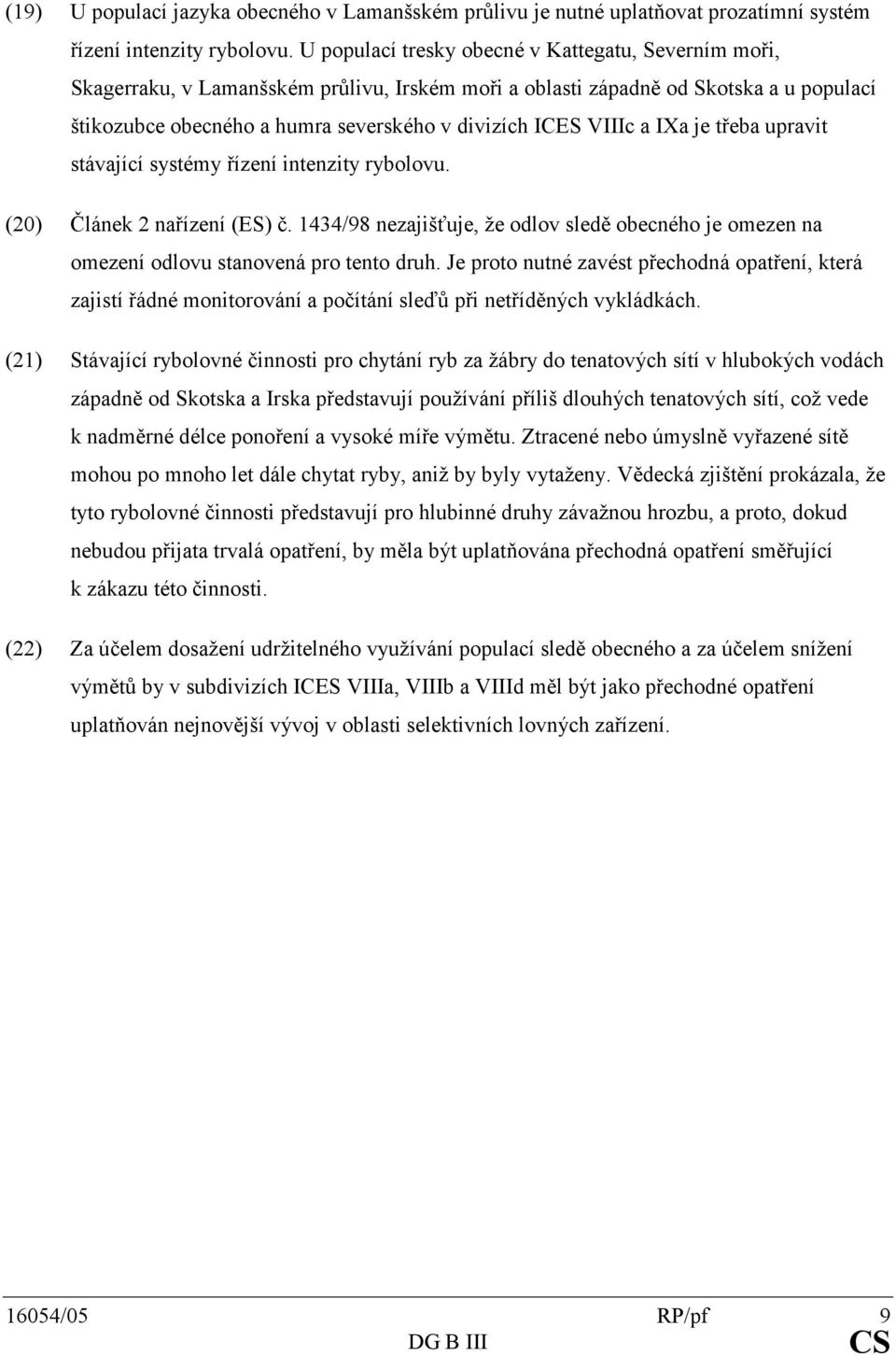stávajícísystémyřízeníintenzityrybolovu. Článek2nařízení(ES)č.1434/98nezajišťuje,žeodlovsleděobecnéhojeomezenna omezeníodlovustanovenáprotentodruh.