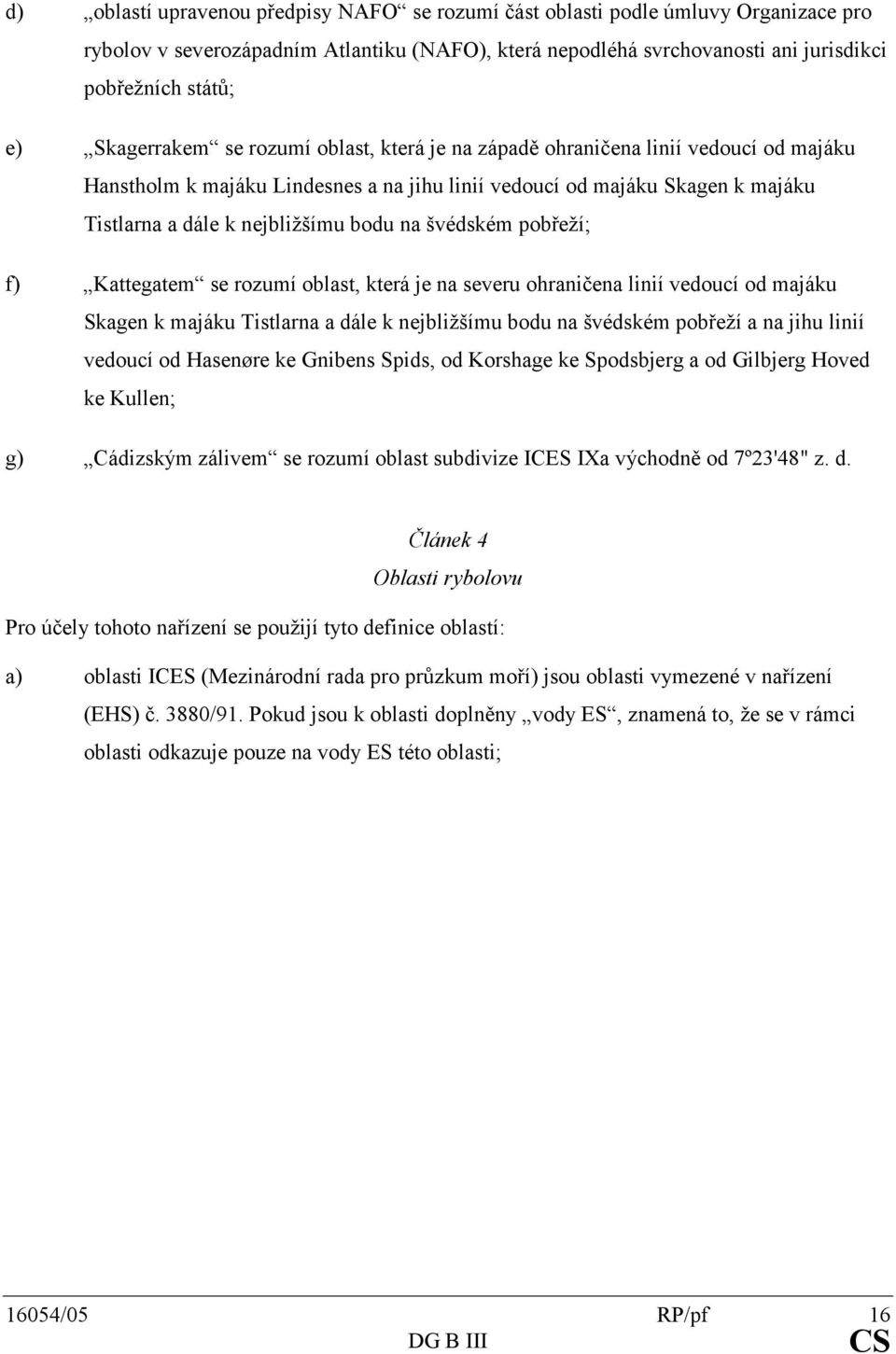 serozumíoblast,kterájenaseveruohraničenaliniívedoucíodmajáku SkagenkmajákuTistlarnaadáleknejbližšímubodunašvédskémpobřežíanajihulinií