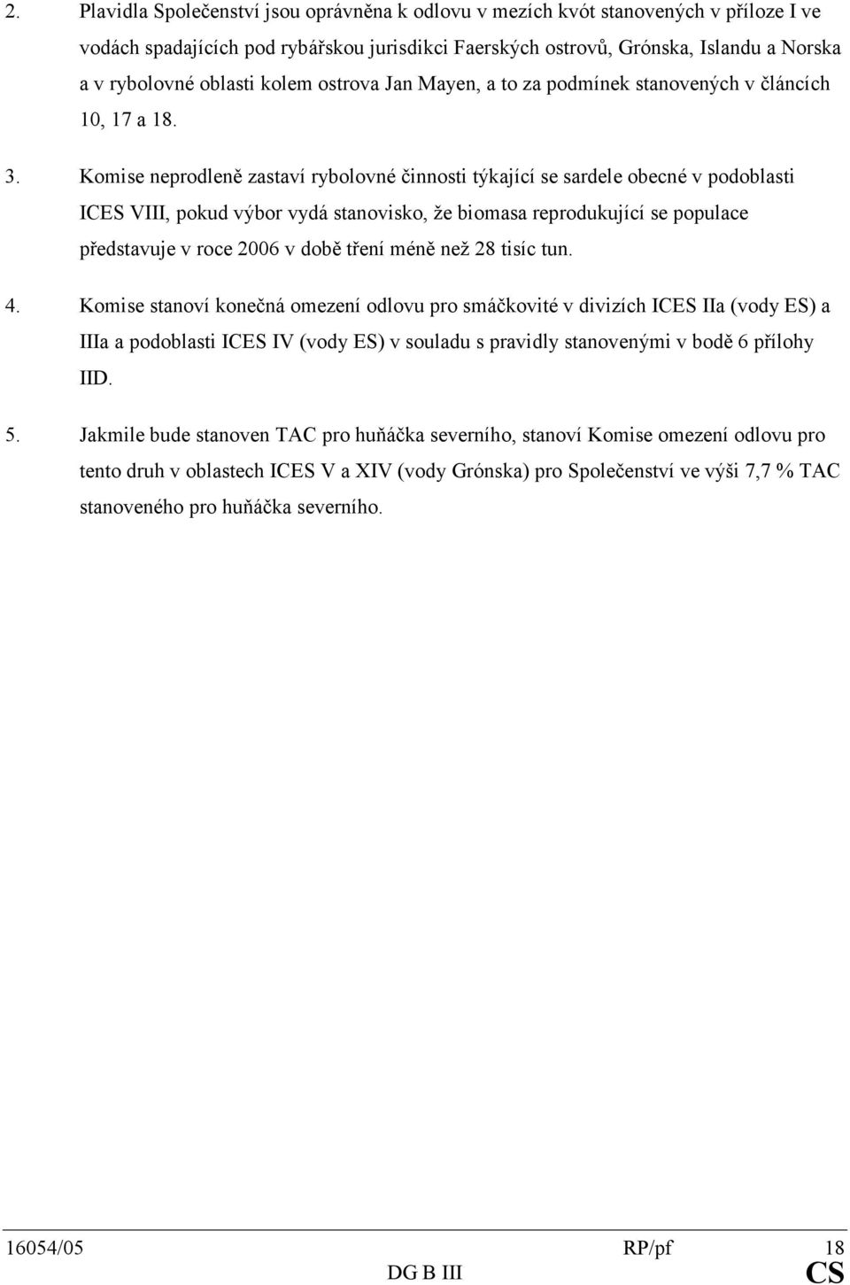 Komiseneprodlenězastavírybolovnéčinnostitýkajícísesardeleobecnévpodoblasti ICESVIII,pokudvýborvydástanovisko,žebiomasareprodukujícísepopulace představujevroce2006vdobětřeníméněnež28tisíctun. 4.