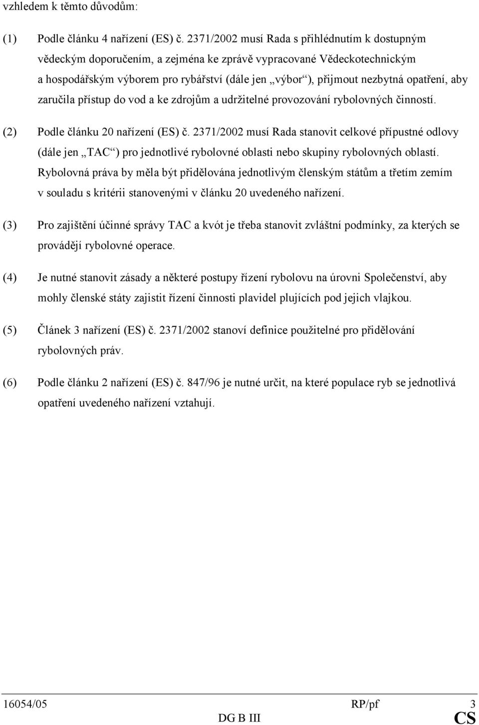 zaručilapřístupdovodakezdrojůmaudržitelnéprovozovánírybolovnýchčinností. Podlečlánku20nařízení(ES)č.