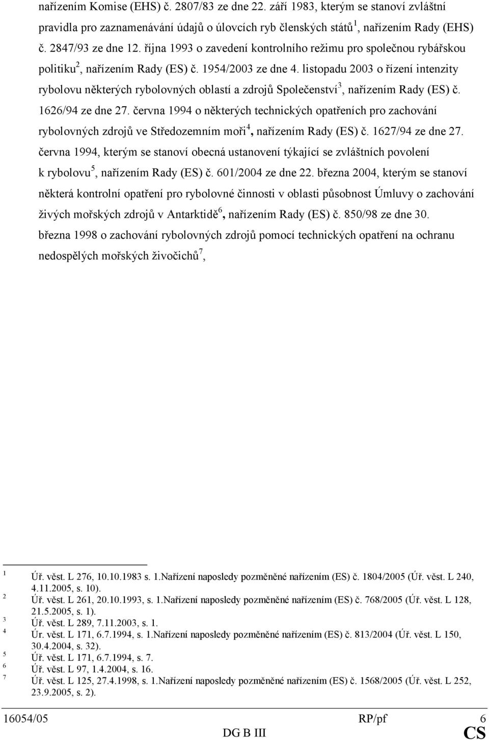 listopadu2003ořízeníintenzity rybolovuněkterýchrybolovnýchoblastíazdrojůspolečenství 3,nařízenímRady(ES)č. 1626/94zedne27.