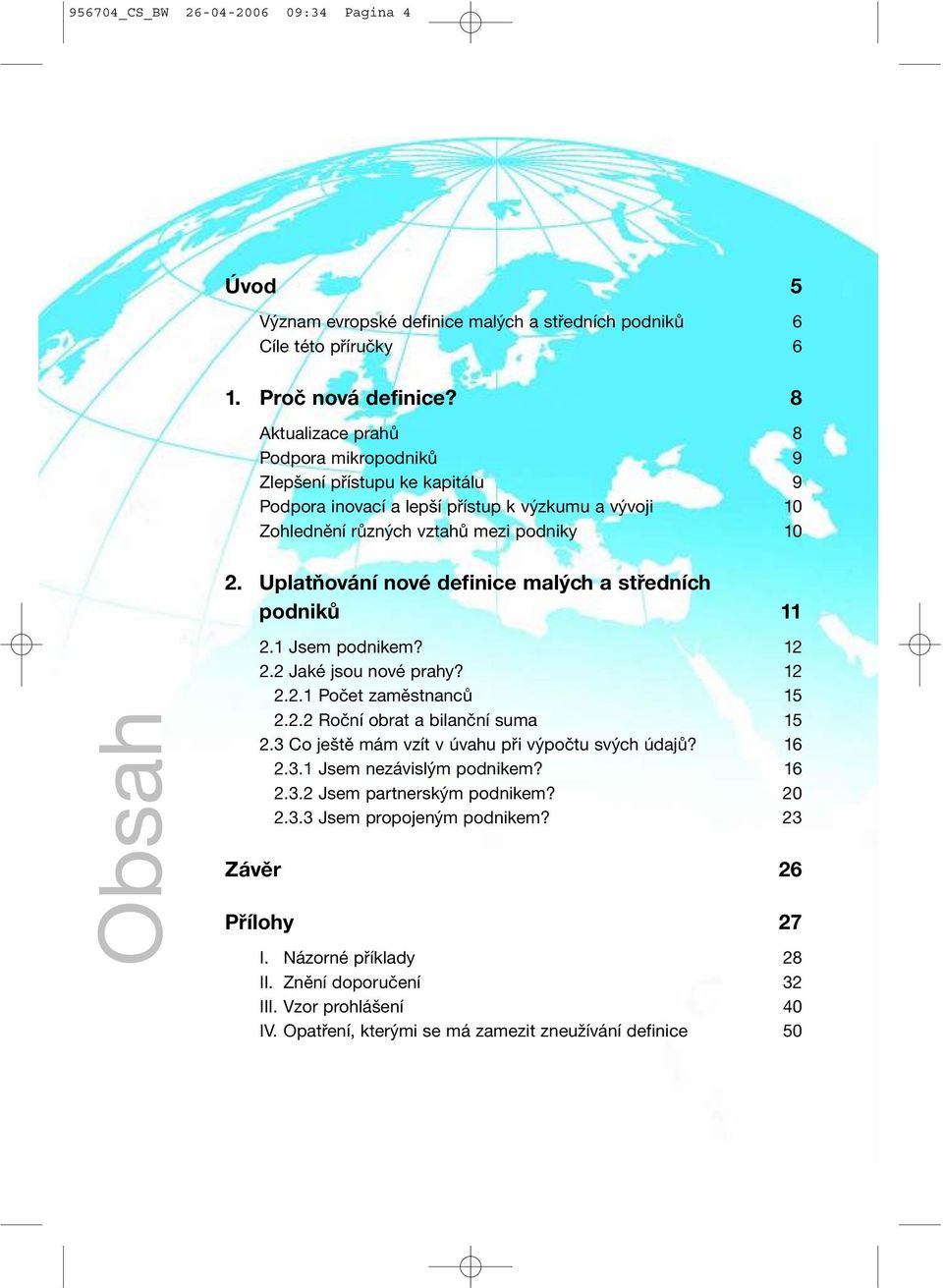 Uplatňování nové definice malých a středních podniků 11 Obsah 2.1 Jsem podnikem? 12 2.2 Jaké jsou nové prahy? 12 2.2.1 Počet zaměstnanců 15 2.2.2 Roční obrat a bilanční suma 15 2.