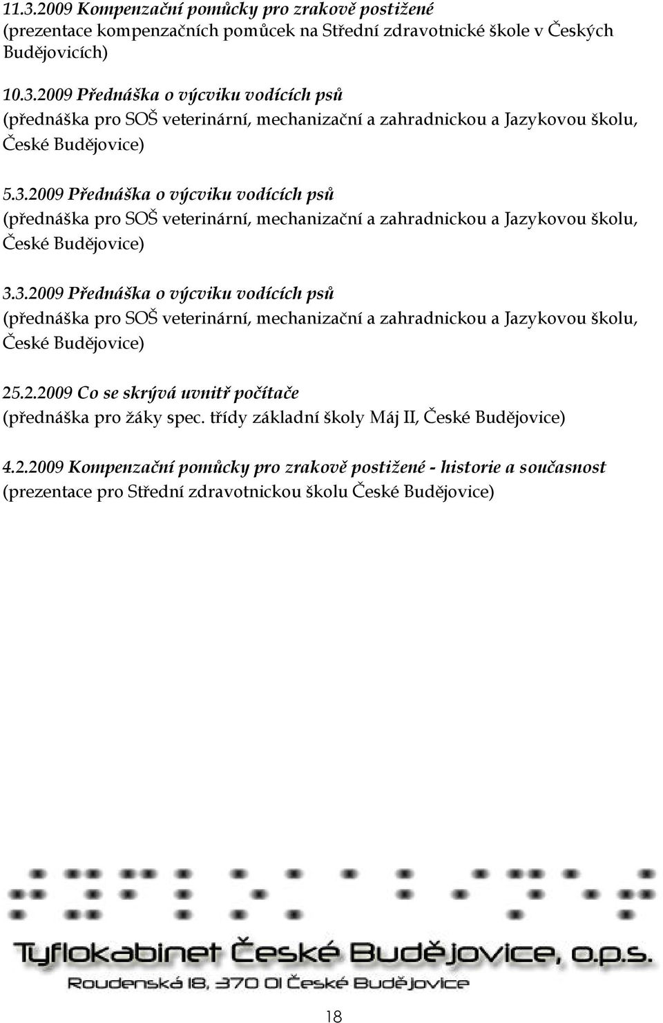 2.2009 Co se skrývá uvnitř počítače (přednáška pro žáky spec. třídy základní školy Máj II, České Budějovice) 4.2.2009 Kompenzační pomůcky pro zrakově postižené - historie a současnost (prezentace pro Střední zdravotnickou školu České Budějovice) 18