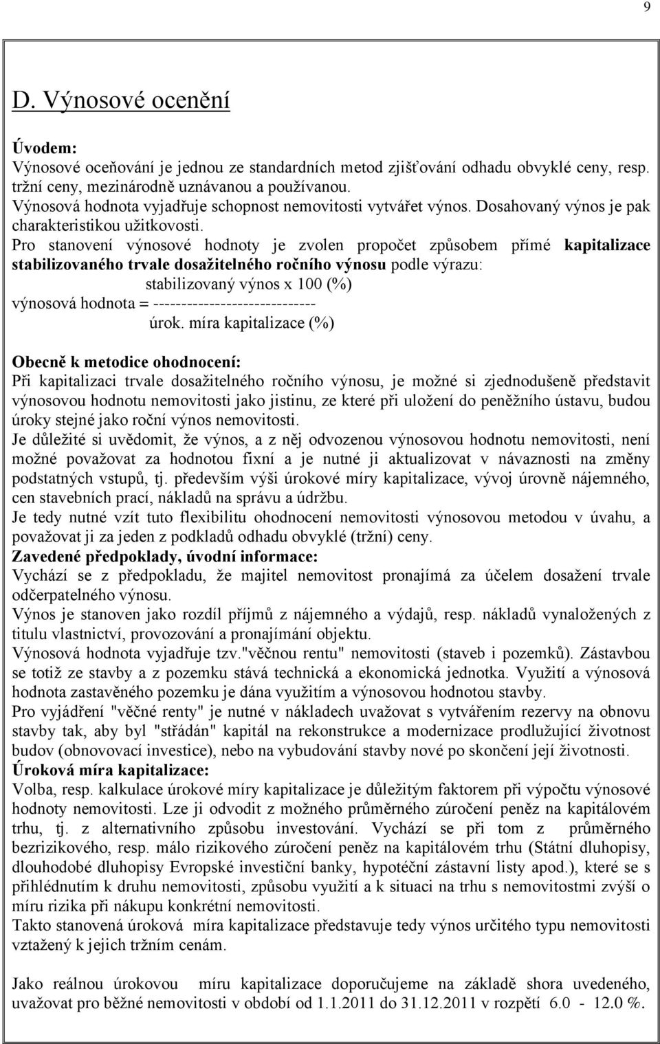 Pro stanovení výnosové hodnoty je zvolen propočet způsobem přímé kapitalizace stabilizovaného trvale dosažitelného ročního výnosu podle výrazu: stabilizovaný výnos x 100 (%) výnosová hodnota =
