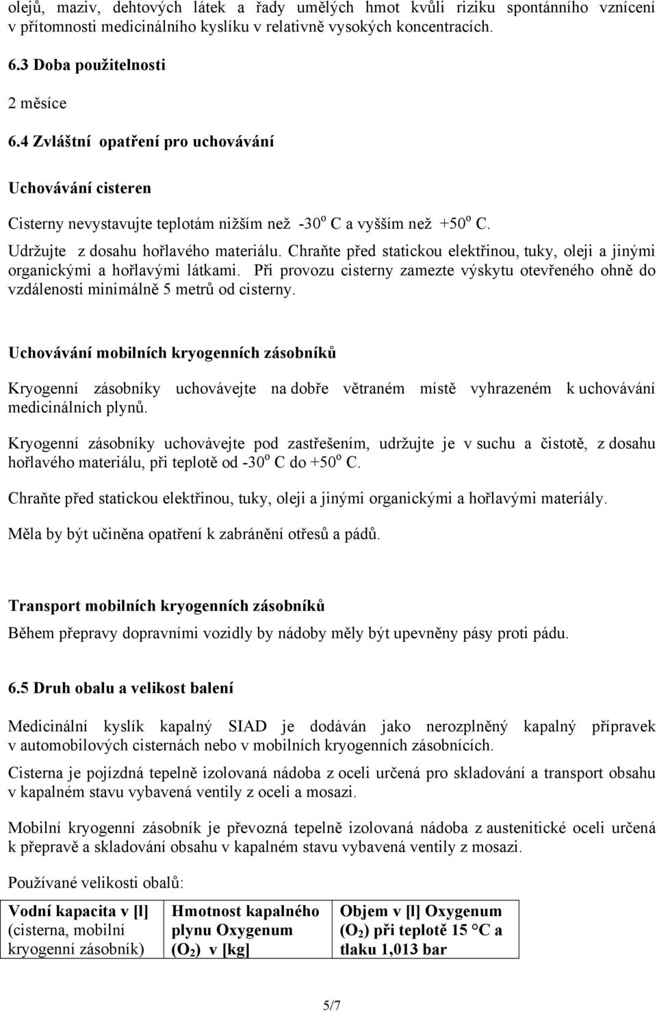 Chraňte před statickou elektřinou, tuky, oleji a jinými organickými a hořlavými látkami. Při provozu cisterny zamezte výskytu otevřeného ohně do vzdálenosti minimálně 5 metrů od cisterny.