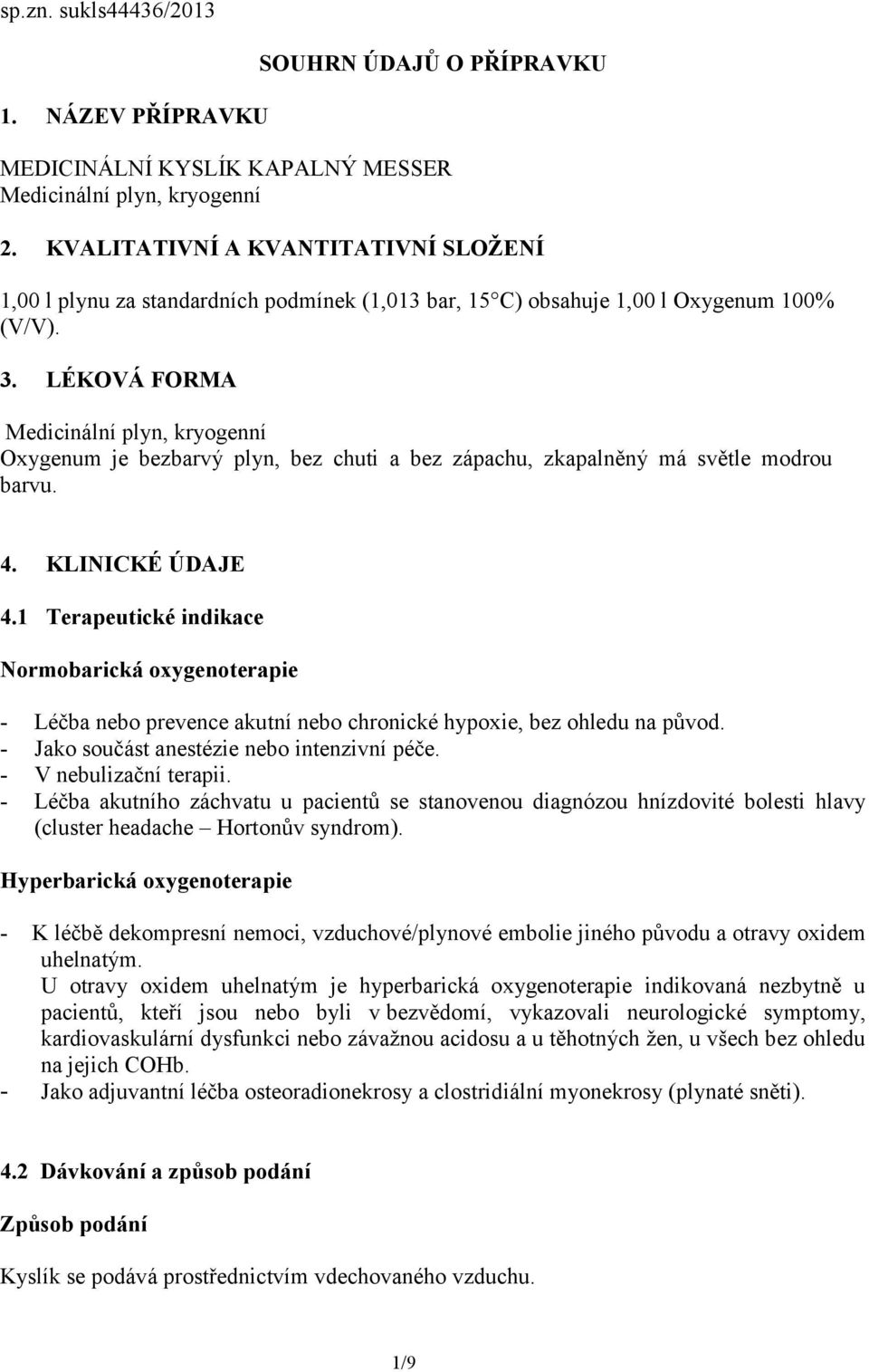 LÉKOVÁ FORMA Medicinální plyn, kryogenní Oxygenum je bezbarvý plyn, bez chuti a bez zápachu, zkapalněný má světle modrou barvu. 4. KLINICKÉ ÚDAJE 4.