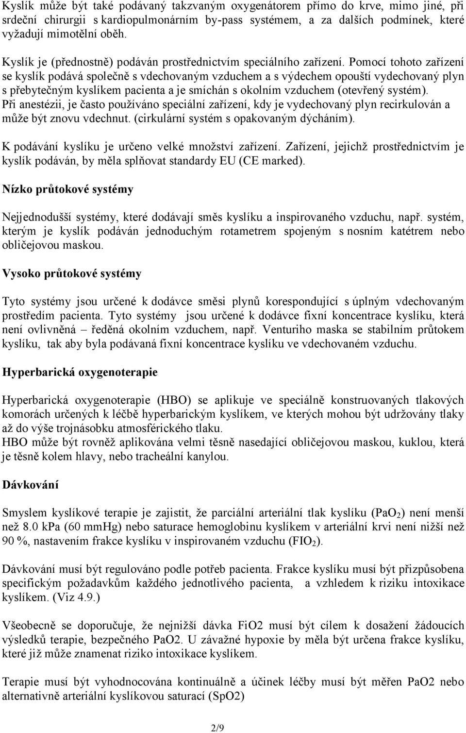 Pomocí tohoto zařízení se kyslík podává společně s vdechovaným vzduchem a s výdechem opouští vydechovaný plyn s přebytečným kyslíkem pacienta a je smíchán s okolním vzduchem (otevřený systém).