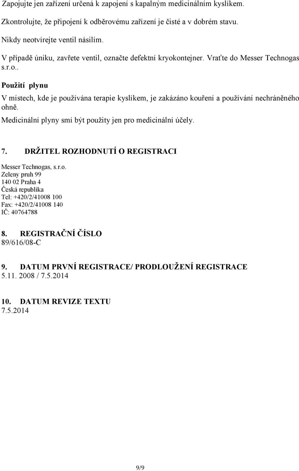 Medicinální plyny smí být použity jen pro medicinální účely. 7. DRŽITEL ROZHODNUTÍ O REGISTRACI Messer Technogas, s.r.o. Zeleny pruh 99 140 02 Praha 4 Česká republika Tel: +420/2/41008 100 Fax: +420/2/41008 140 IČ: 40764788 8.