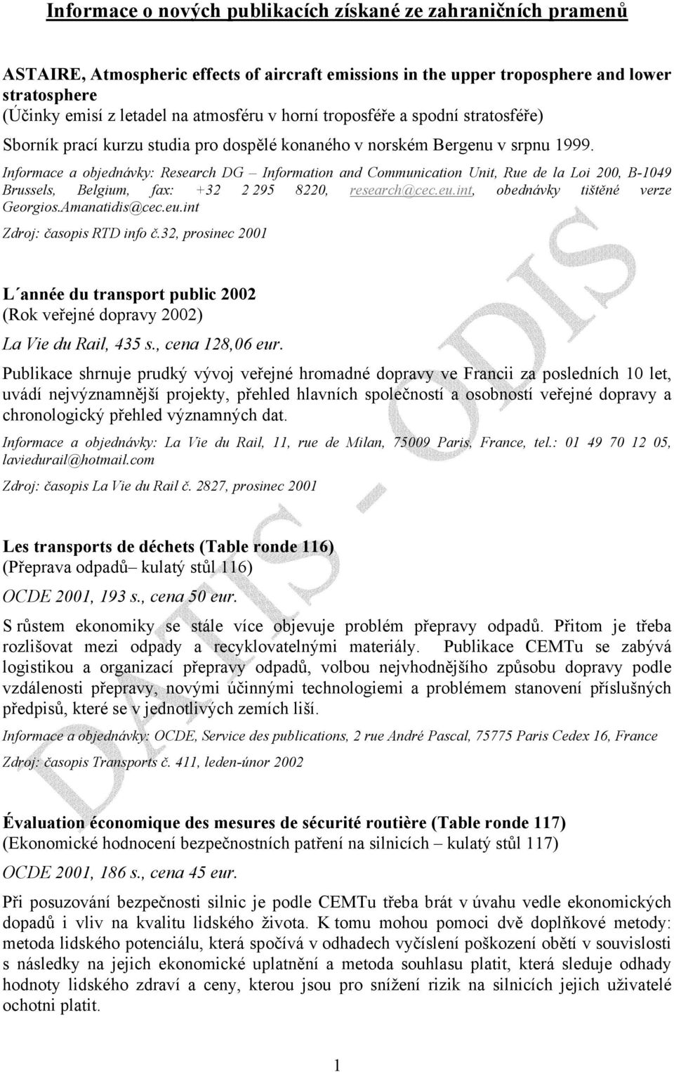 Informace a objednávky: Research DG Information and Communication Unit, Rue de la Loi 200, B-1049 Brussels, Belgium, fax: +32 2 295 8220, research@cec.eu.int, obednávky tištěné verze Georgios.
