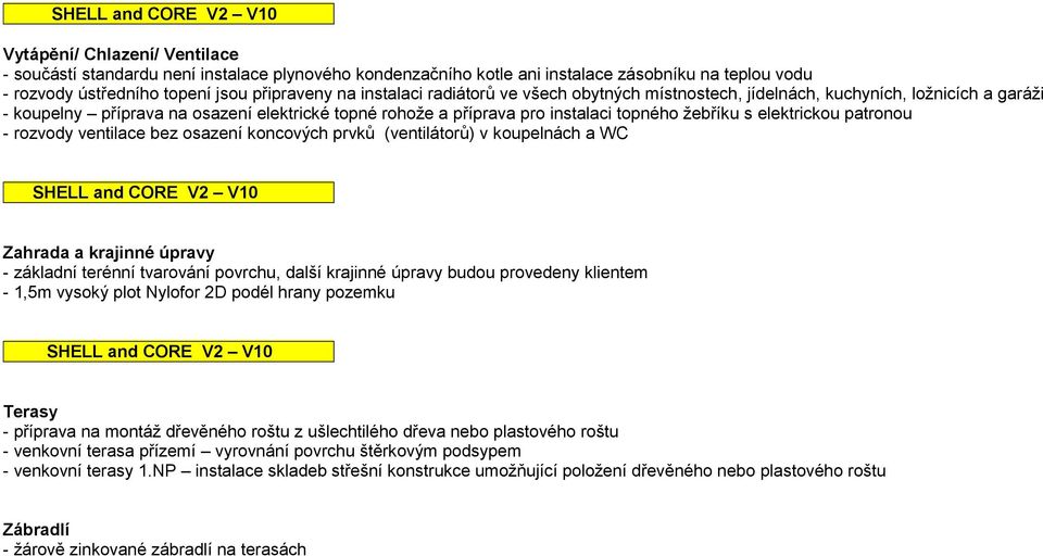 patronou - rozvody ventilace bez osazení koncových prvků (ventilátorů) v koupelnách a WC Zahrada a krajinné úpravy - základní terénní tvarování povrchu, další krajinné úpravy budou provedeny klientem