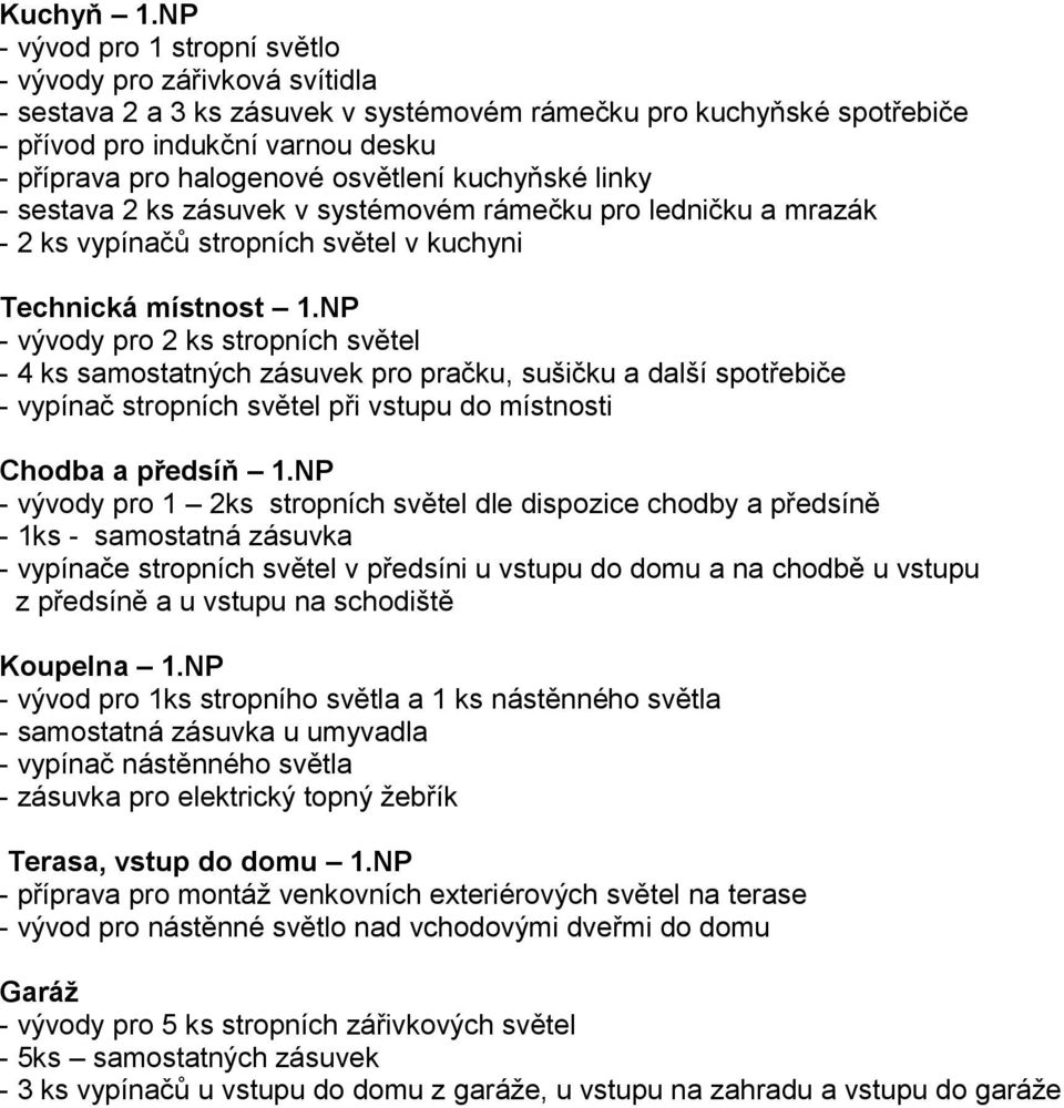 osvětlení kuchyňské linky - sestava 2 ks zásuvek v systémovém rámečku pro ledničku a mrazák - 2 ks vypínačů stropních světel v kuchyni Technická místnost 1.