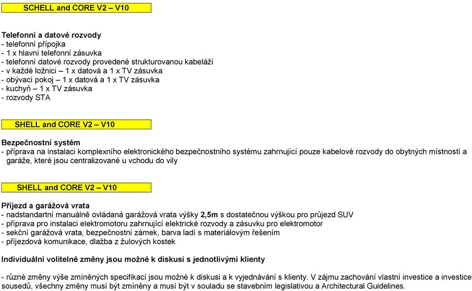 pouze kabelové rozvody do obytných místností a garáže, které jsou centralizované u vchodu do vily Příjezd a garážová vrata - nadstandartní manuálně ovládaná garážová vrata výšky 2,5m s dostatečnou