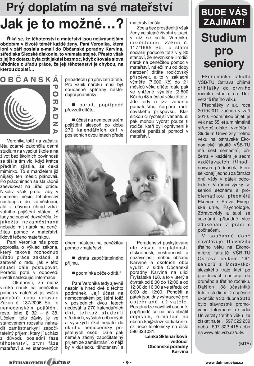 Přesto však z jejího dotazu byla cítit jakási bezmoc, když citovala slova úřednice z úřadu práce, že její těhotenství je chybou, na kterou doplatí Veronika totiž na začátku léta zdárně zakončila