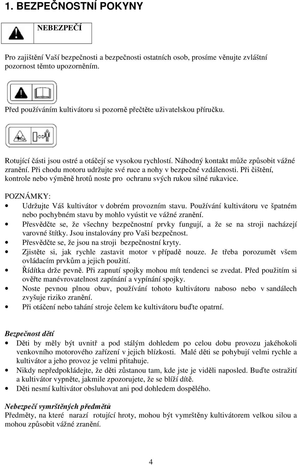 Při chodu motoru udržujte své ruce a nohy v bezpečné vzdálenosti. Při čištění, kontrole nebo výměně hrotů noste pro ochranu svých rukou silné rukavice.