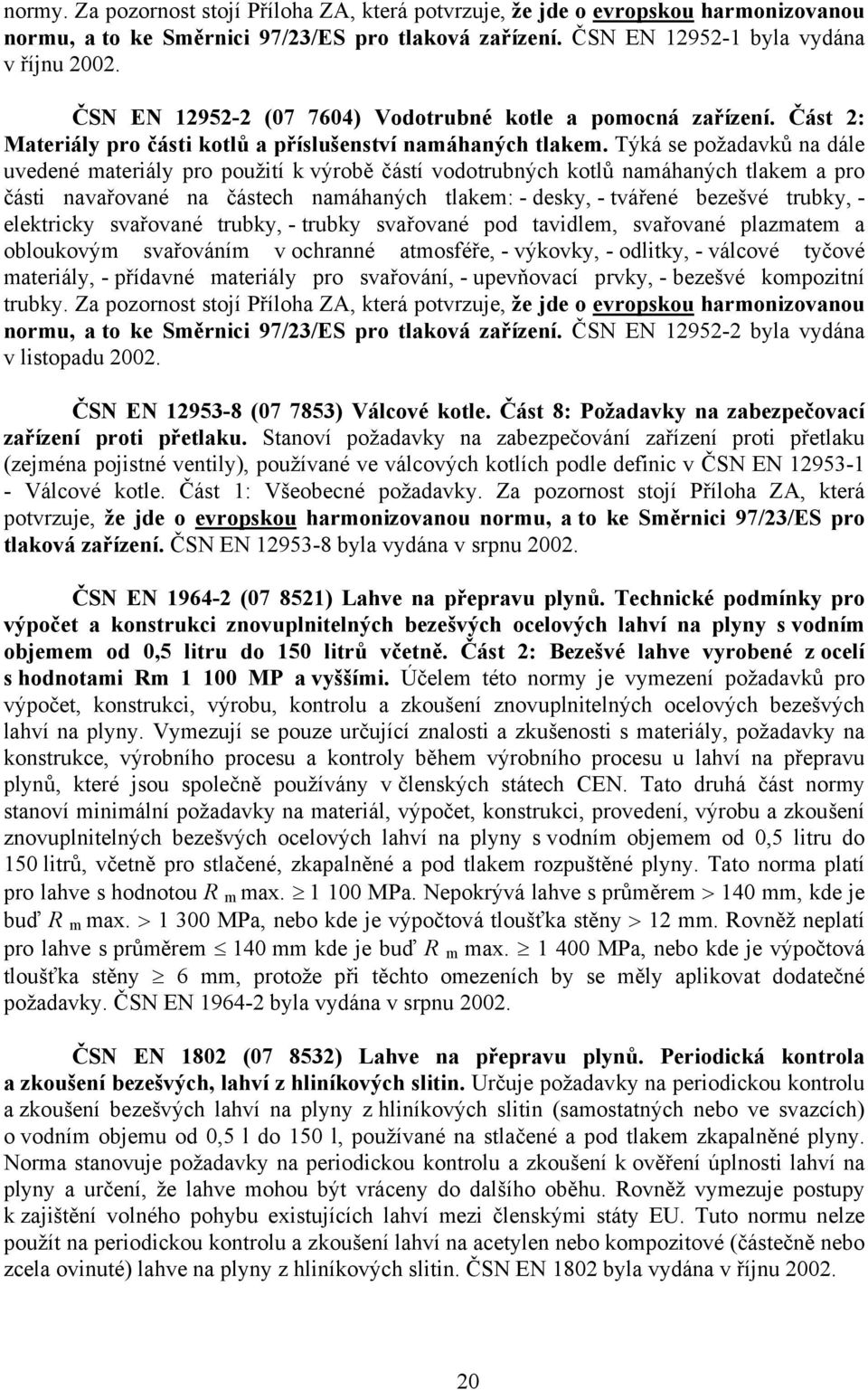 Týká se požadavků na dále uvedené materiály pro použití k výrobě částí vodotrubných kotlů namáhaných tlakem a pro části navařované na částech namáhaných tlakem: - desky, - tvářené bezešvé trubky, -