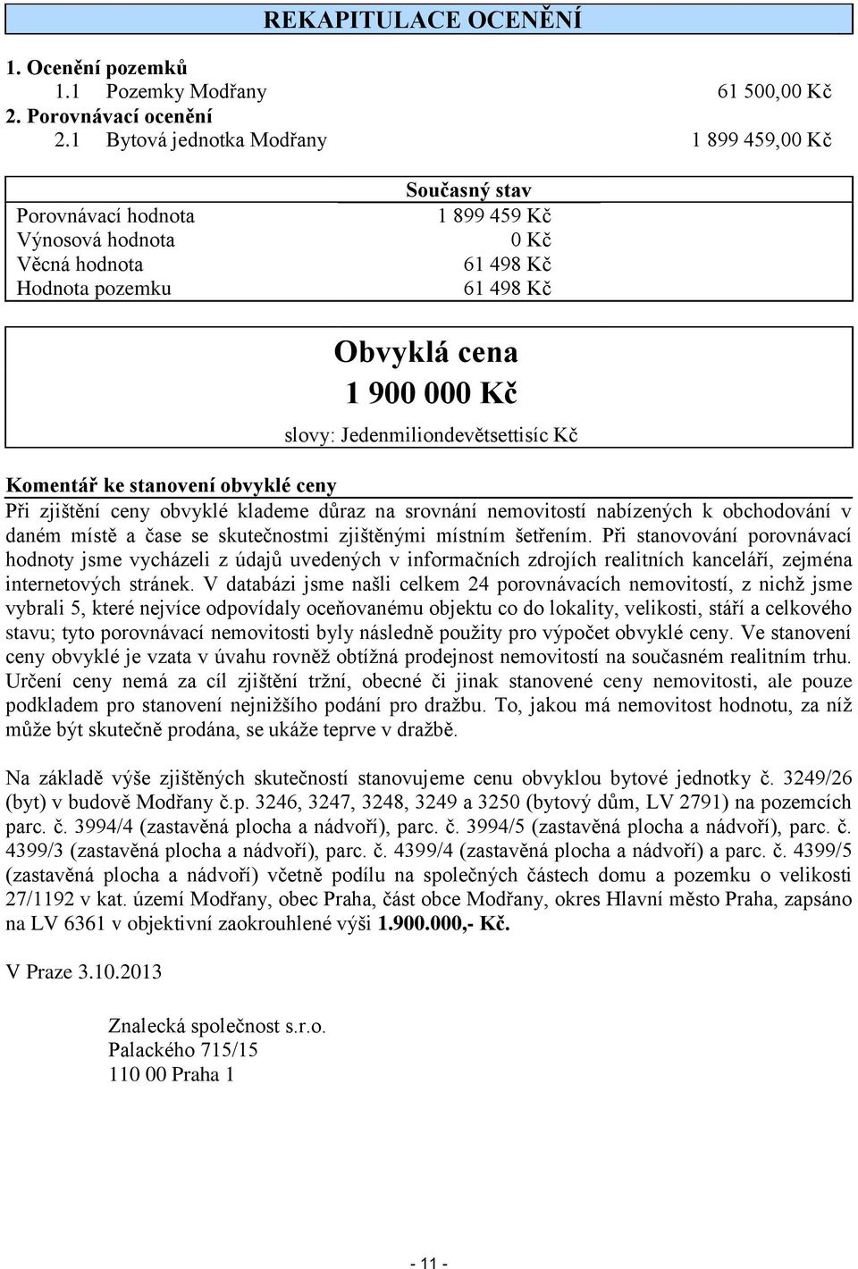 Jedenmiliondevětsettisíc Kč Komentář ke stanovení obvyklé ceny Při zjištění ceny obvyklé klademe důraz na srovnání nemovitostí nabízených k obchodování v daném místě a čase se skutečnostmi zjištěnými