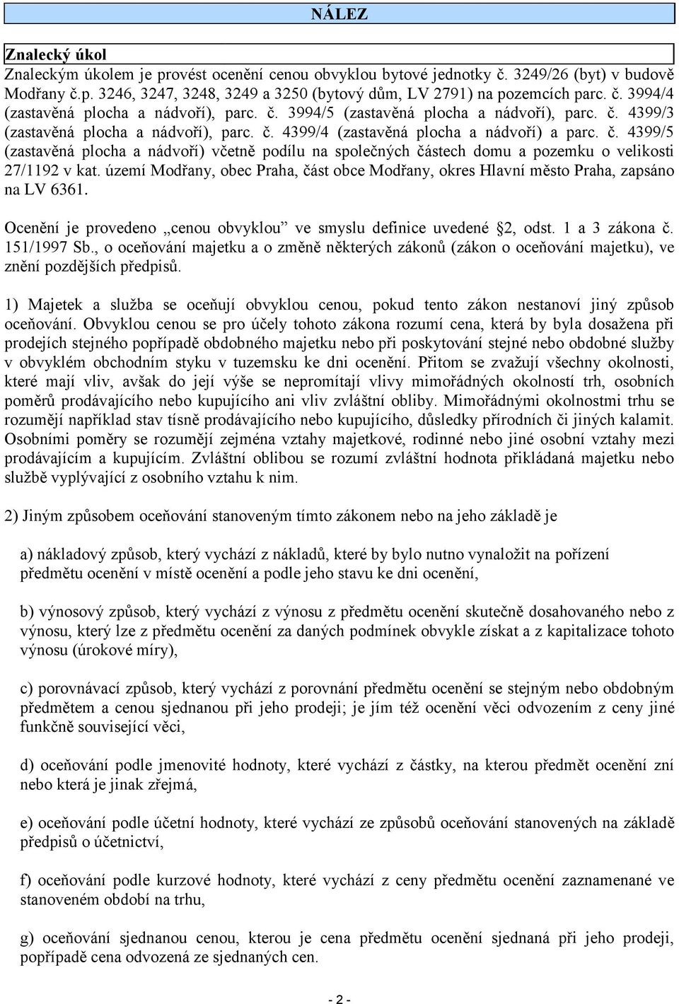území Modřany, obec Praha, část obce Modřany, okres Hlavní město Praha, zapsáno na LV 6361. Ocenění je provedeno cenou obvyklou ve smyslu definice uvedené 2, odst. 1 a 3 zákona č. 151/1997 Sb.