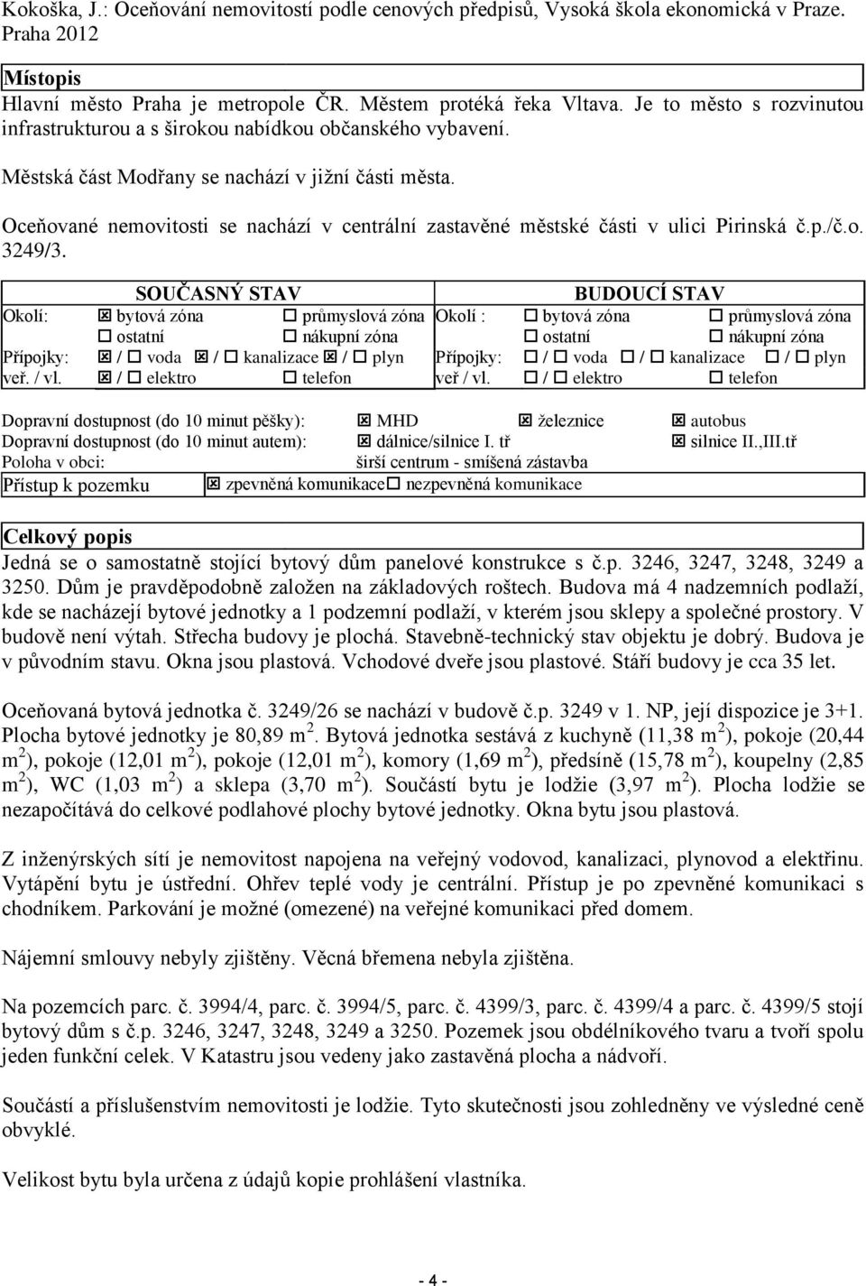 Oceňované nemovitosti se nachází v centrální zastavěné městské části v ulici Pirinská č.p./č.o. 3249/3.