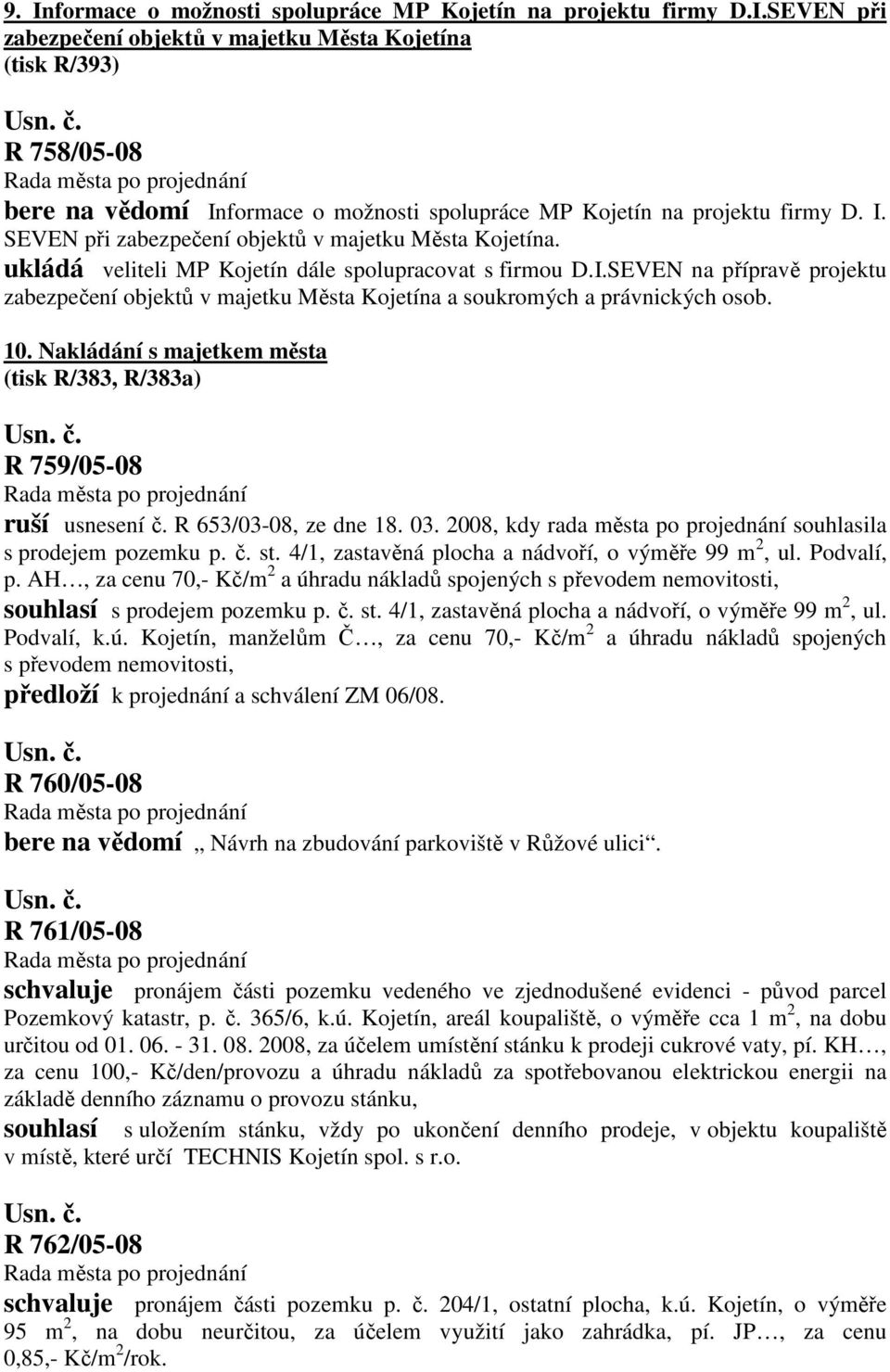 10. Nakládání s majetkem města (tisk R/383, R/383a) R 759/05-08 ruší usnesení č. R 653/03-08, ze dne 18. 03. 2008, kdy rada města po projednání souhlasila s prodejem pozemku p. č. st.