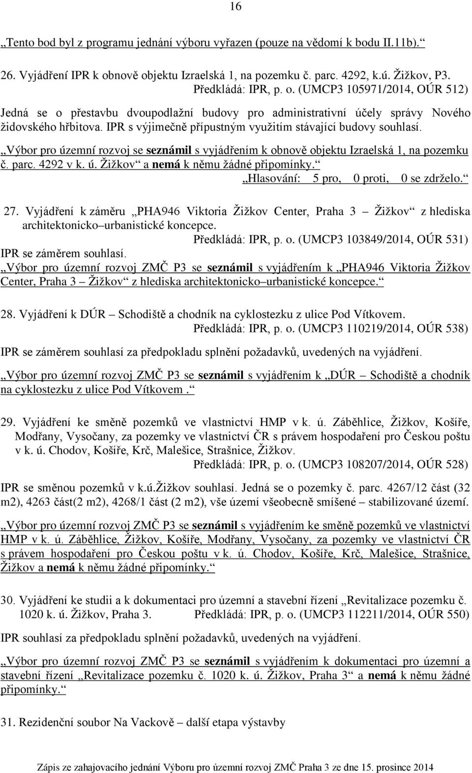 IPR s výjimečně přípustným využitím stávající budovy souhlasí. Výbor pro územní rozvoj se seznámil s vyjádřením k obnově objektu Izraelská 1, na pozemku č. parc. 4292 v k. ú. Žižkov a nemá k němu žádné připomínky.