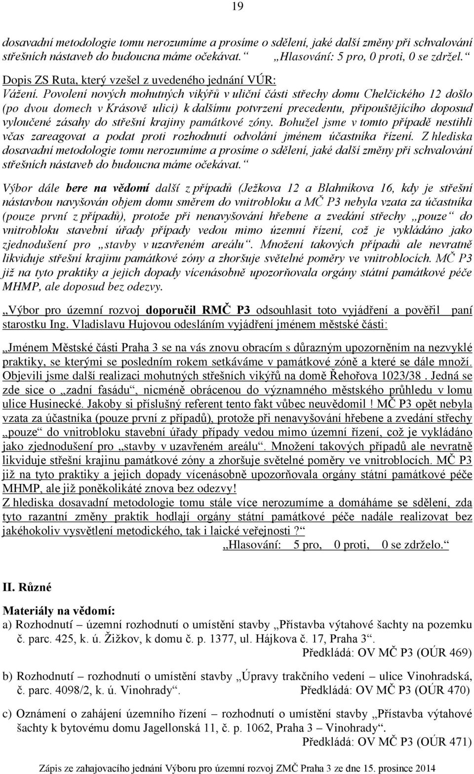 Povolení nových mohutných vikýřů v uliční části střechy domu Chelčického 12 došlo (po dvou domech v Krásově ulici) k dalšímu potvrzení precedentu, připouštějícího doposud vyloučené zásahy do střešní