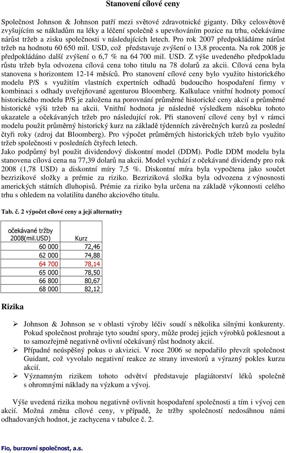 Pro rok 2007 předpokládáme nárůst tržeb na hodnotu 60 650 mil. USD, což představuje zvýšení o 13,8 procenta. Na rok 2008 je předpokládáno další zvýšení o 6,7 % na 64 700 mil. USD. Z výše uvedeného předpokladu růstu tržeb byla odvozena cílová cena toho titulu na 78 dolarů za akcii.