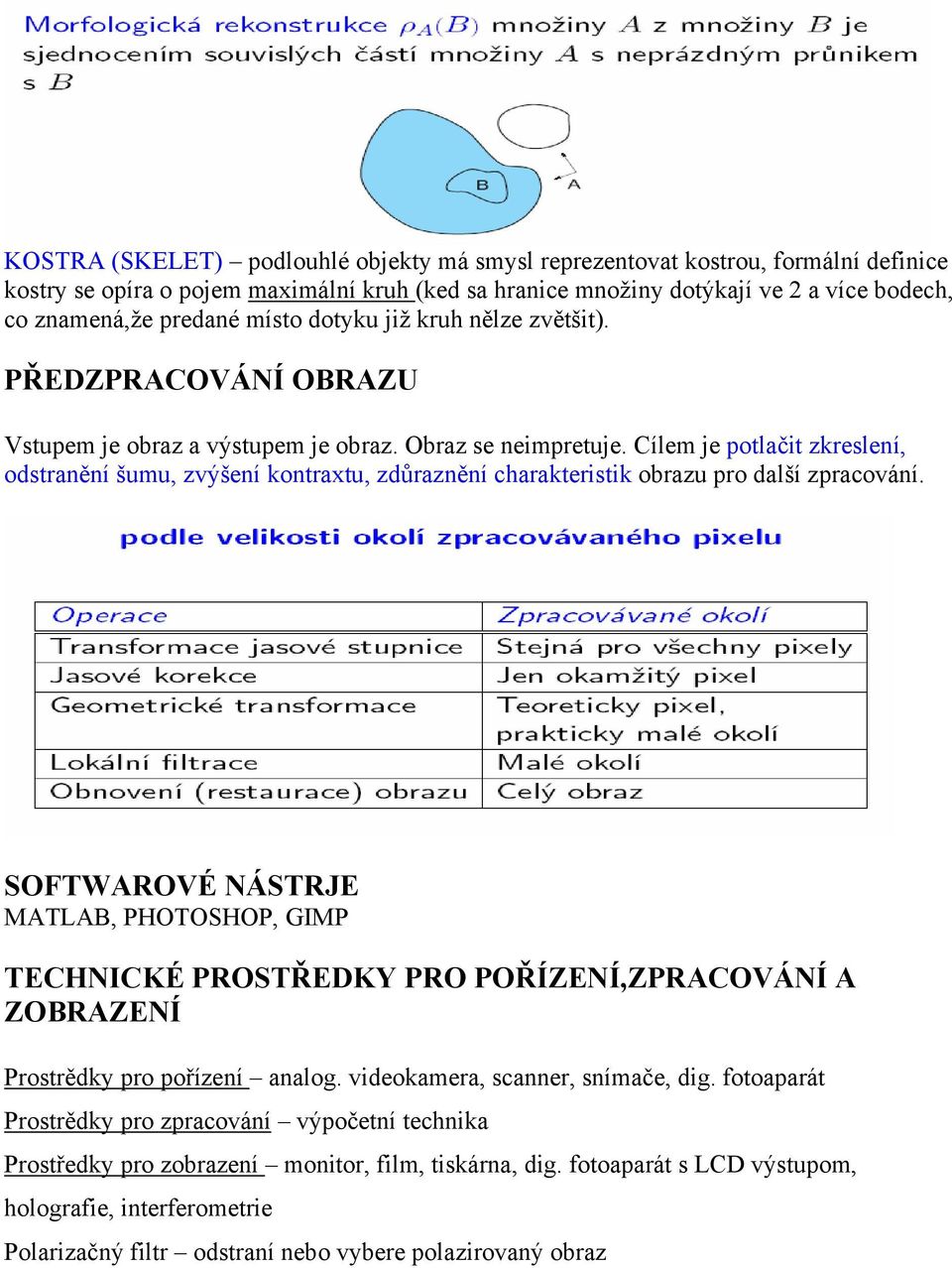 Cílem je potlačit zkreslení, odstranění šumu, zvýšení kontraxtu, zdůraznění charakteristik obrazu pro další zpracování.