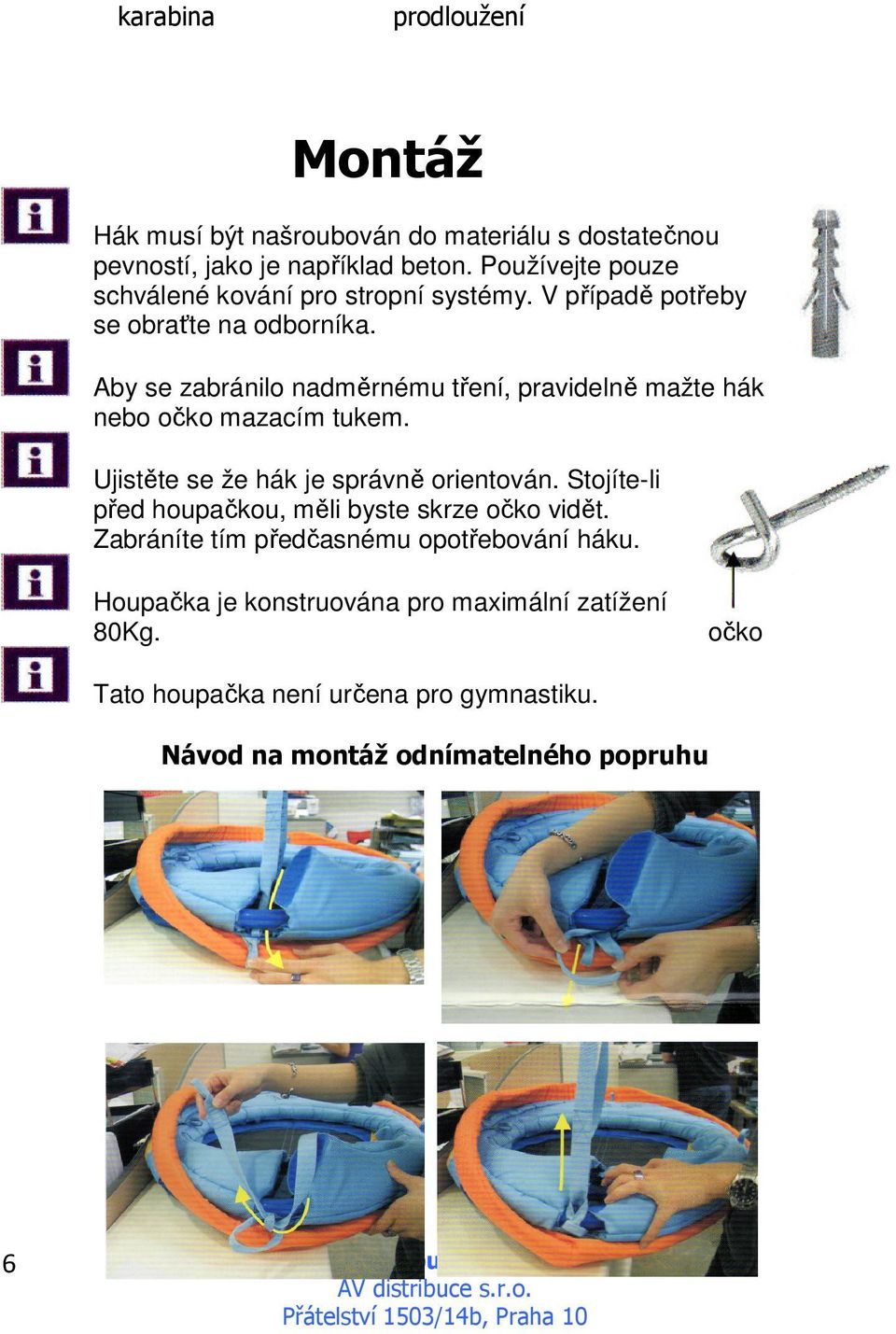 Aby se zabránilo nadměrnému tření, pravidelně mažte hák nebo očko mazacím tukem. Ujistěte se že hák je správně orientován.