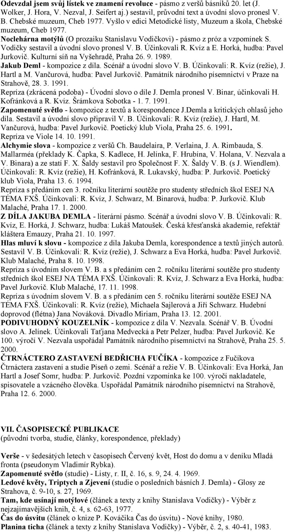 Vodičky sestavil a úvodní slovo pronesl V. B. Účinkovali R. Kvíz a E. Horká, hudba: Pavel Jurkovič. Kulturní síň na Vyšehradě, Praha 26. 9. 1989. Jakub Deml - kompozice z díla.