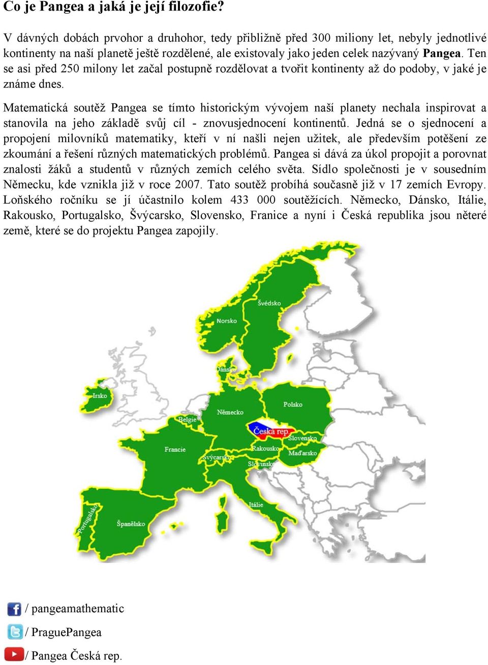 Ten se asi před 250 milony let začal postupně rozdělovat a tvořit kontinenty až do podoby, v jaké je známe dnes.