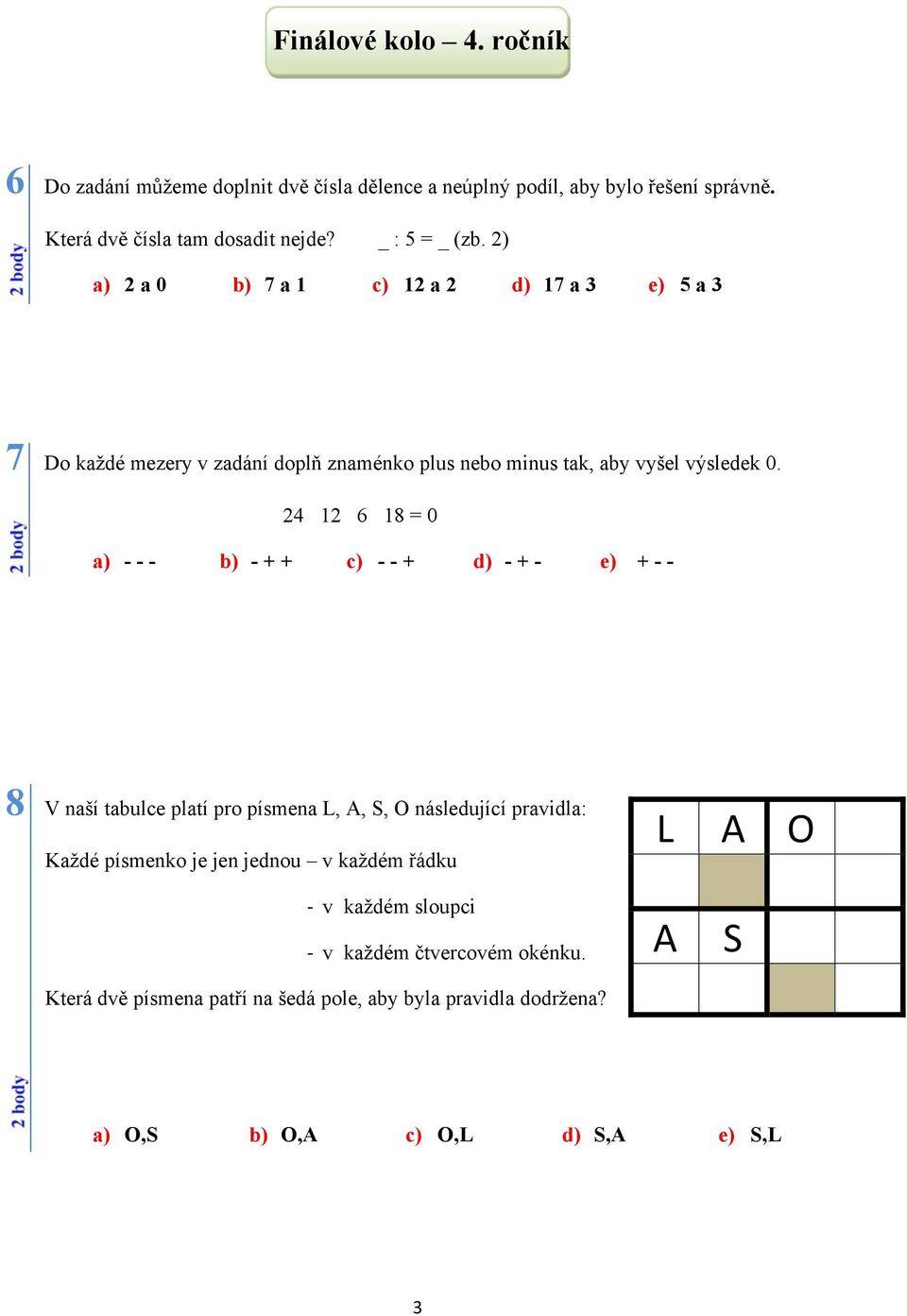 24 12 6 18 = 0 a) - - - b) - + + c) - - + d) - + - e) + - - 8 V naší tabulce platí pro písmena L, A, S, O následující pravidla: Každé písmenko je jen jednou