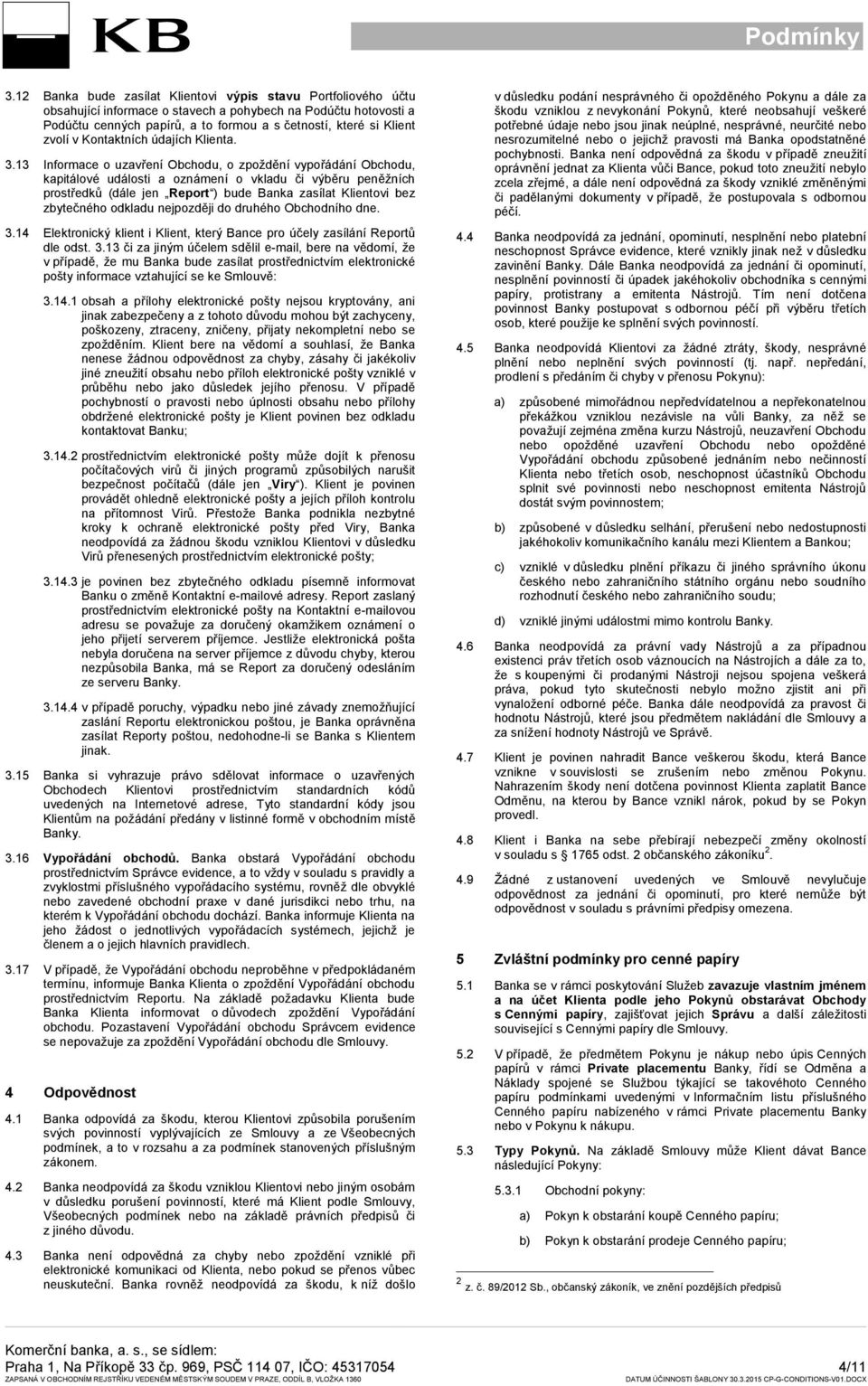13 Informace o uzavření Obchodu, o zpoždění vypořádání Obchodu, kapitálové události a oznámení o vkladu či výběru peněžních prostředků (dále jen Report ) bude Banka zasílat Klientovi bez zbytečného