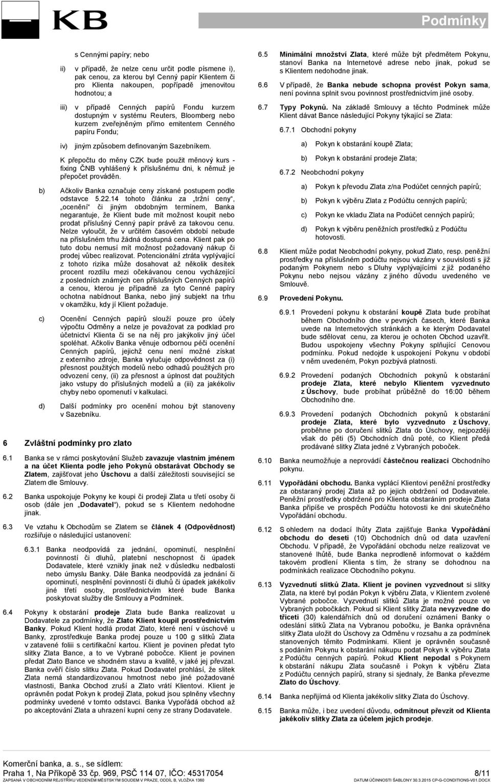 K přepočtu do měny CZK bude použit měnový kurs - fixing ČNB vyhlášený k příslušnému dni, k němuž je přepočet prováděn. b) Ačkoliv Banka označuje ceny získané postupem podle odstavce 5.22.