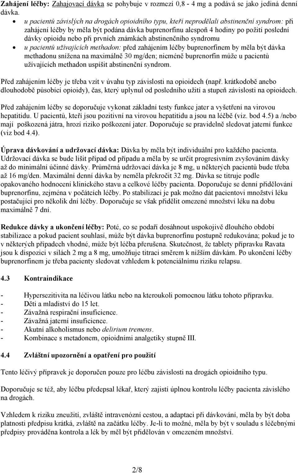 při prvních známkách abstinenčního syndromu u pacientů užívajících methadon: před zahájením léčby buprenorfinem by měla být dávka methadonu snížena na maximálně 30 mg/den; nicméně buprenorfin může u