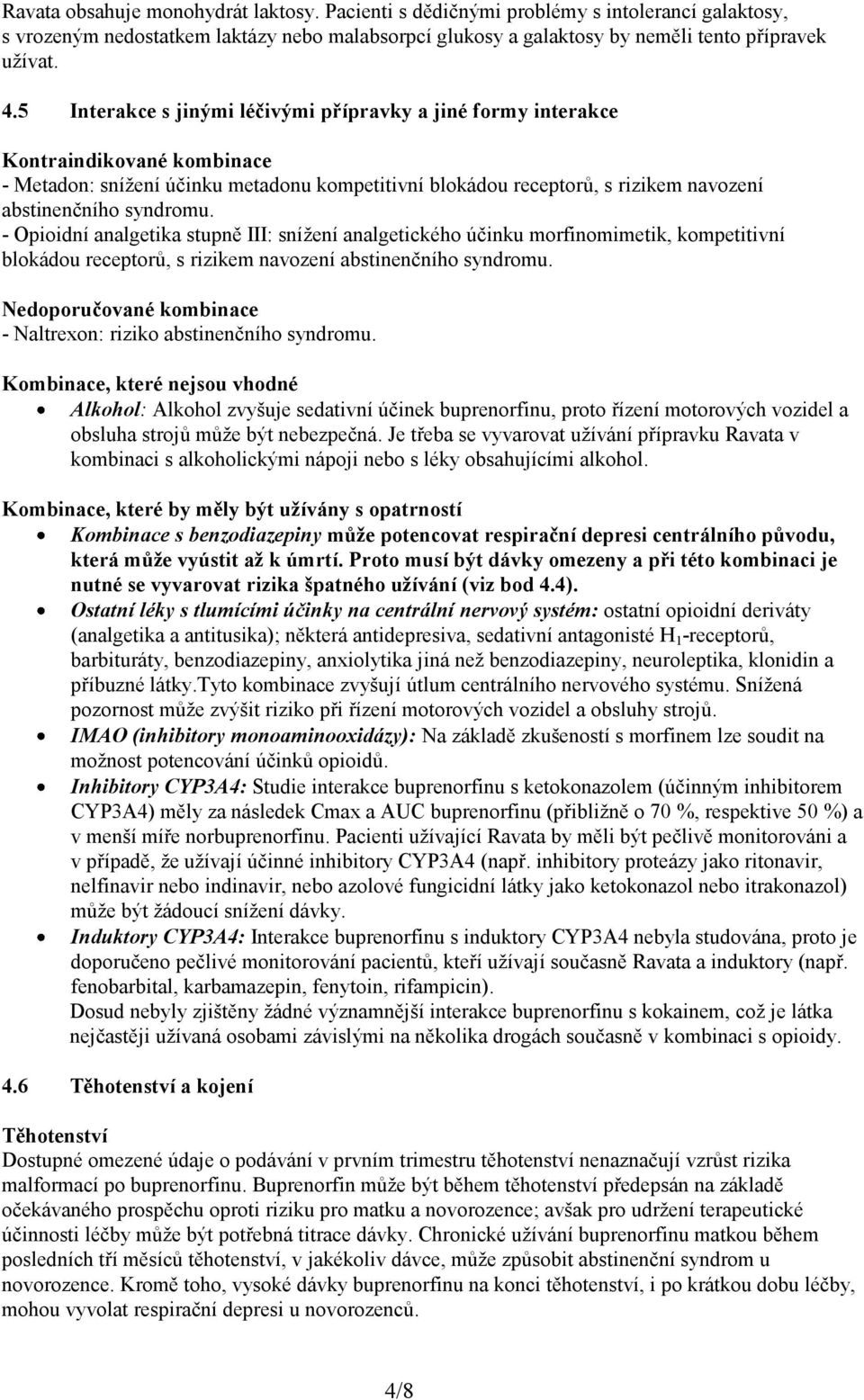 - Opioidní analgetika stupně III: snížení analgetického účinku morfinomimetik, kompetitivní blokádou receptorů, s rizikem navození abstinenčního syndromu.