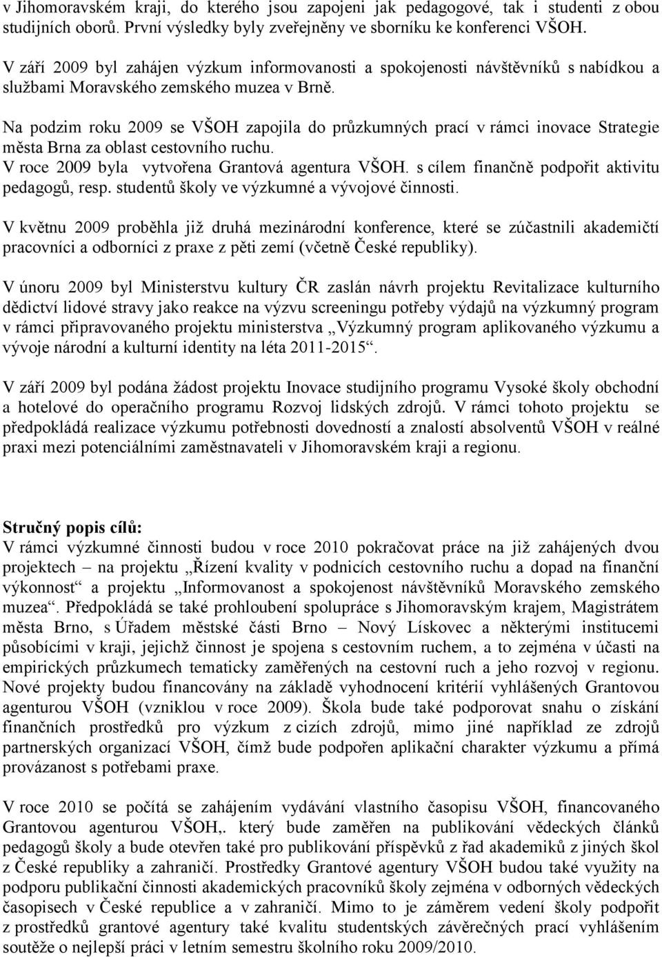 Na podzim roku 2009 se VŠOH zapojila do průzkumných prací v rámci inovace Strategie města Brna za oblast cestovního ruchu. V roce 2009 byla vytvořena Grantová agentura VŠOH.