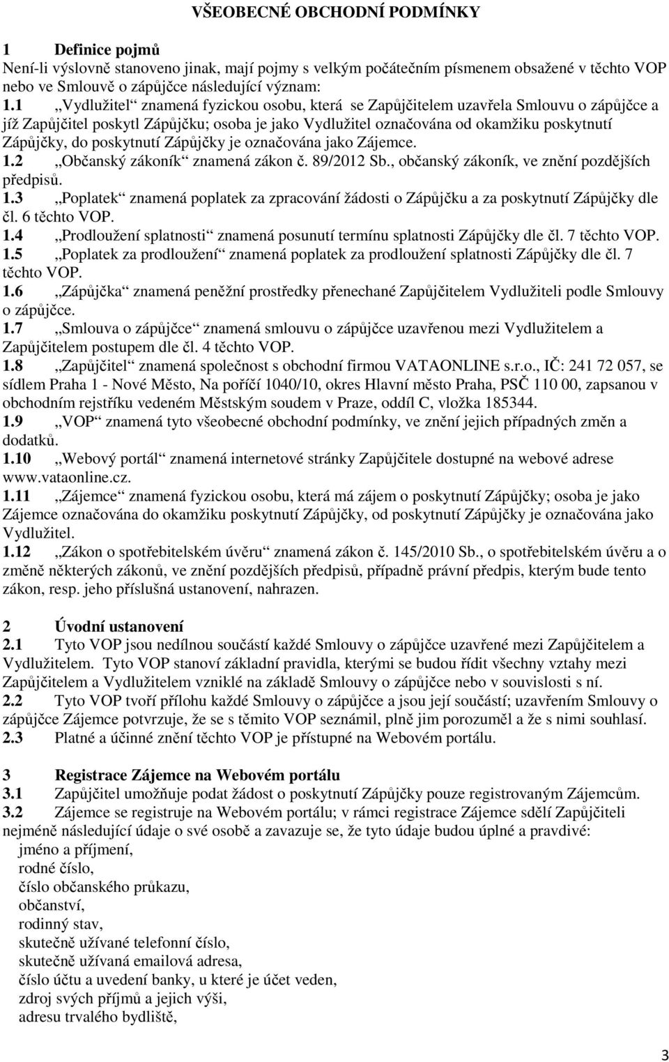 poskytnutí Zápůjčky je označována jako Zájemce. 1.2 Občanský zákoník znamená zákon č. 89/2012 Sb., občanský zákoník, ve znění pozdějších předpisů. 1.3 Poplatek znamená poplatek za zpracování žádosti o Zápůjčku a za poskytnutí Zápůjčky dle čl.