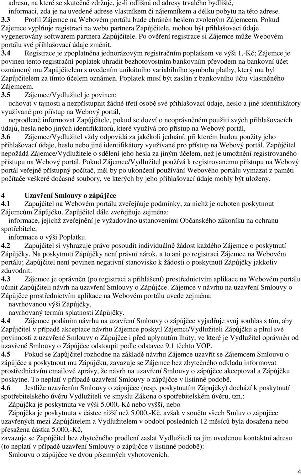 Pokud Zájemce vyplňuje registraci na webu partnera Zapůjčitele, mohou být přihlašovací údaje vygenerovány softwarem partnera Zapůjčitele.