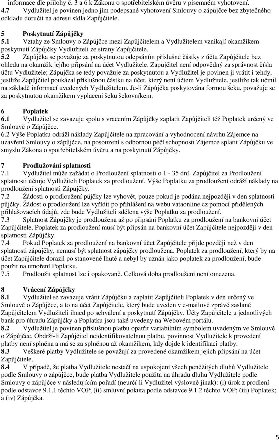 1 Vztahy ze Smlouvy o Zápůjčce mezi Zapůjčitelem a Vydlužitelem vznikají okamžikem poskytnutí Zápůjčky Vydlužiteli ze strany Zapůjčitele. 5.