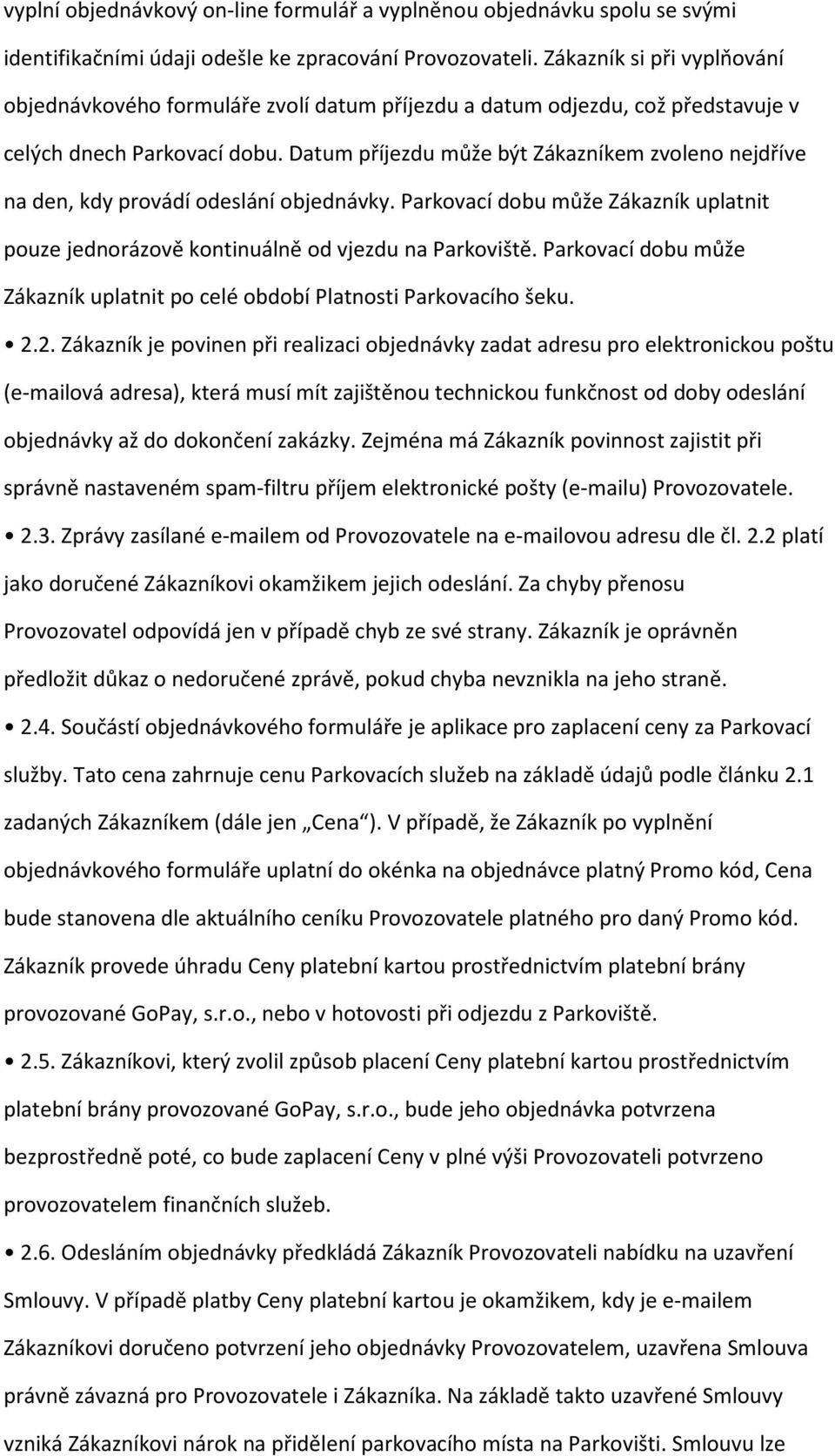 Datum příjezdu může být Zákazníkem zvoleno nejdříve na den, kdy provádí odeslání objednávky. Parkovací dobu může Zákazník uplatnit pouze jednorázově kontinuálně od vjezdu na Parkoviště.