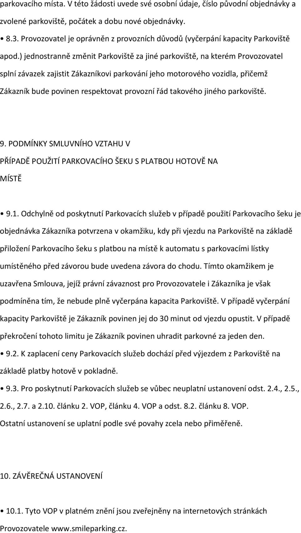 ) jednostranně změnit Parkoviště za jiné parkoviště, na kterém Provozovatel splní závazek zajistit Zákazníkovi parkování jeho motorového vozidla, přičemž Zákazník bude povinen respektovat provozní