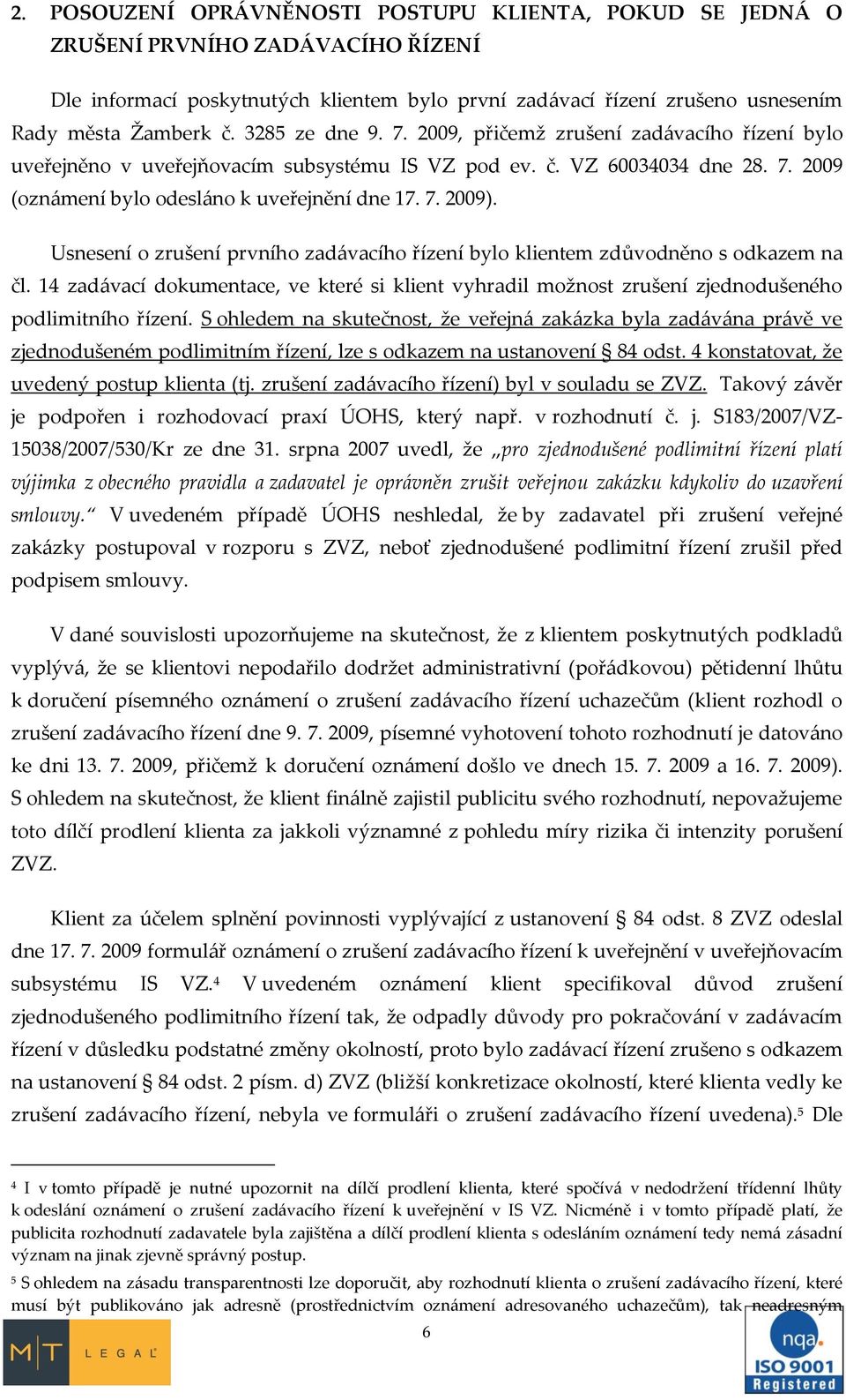 Usnesení o zrušení prvního zad{vacího řízení bylo klientem zdůvodněno s odkazem na čl. 14 zad{vací dokumentace, ve které si klient vyhradil možnost zrušení zjednodušeného podlimitního řízení.